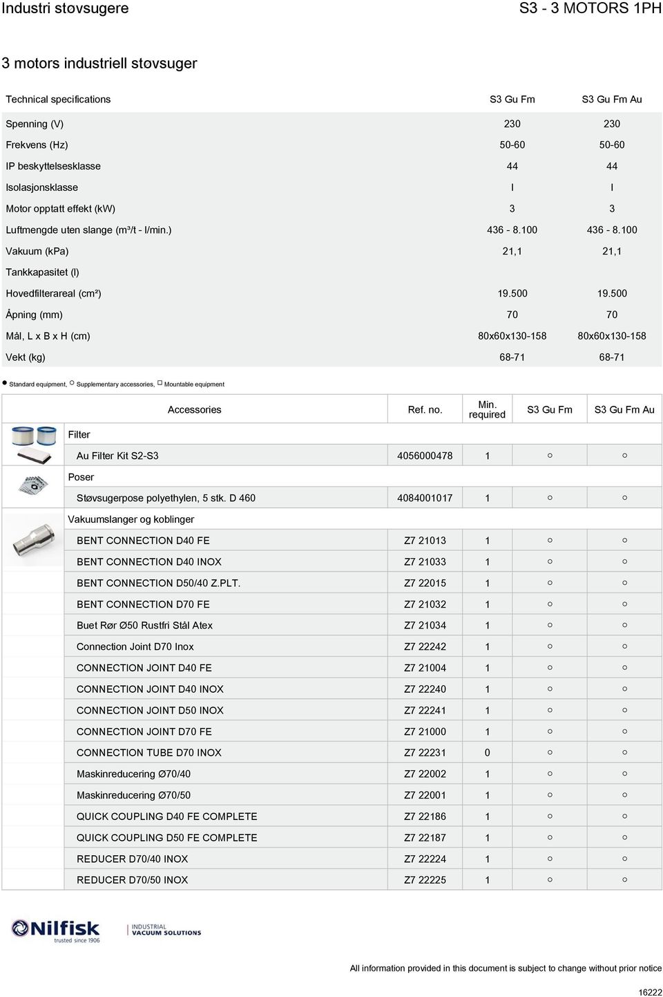 500 Åpning (mm) 70 70 Mål, L x B x H (cm) 80x60x130-158 80x60x130-158 Vekt (kg) 68-71 68-71 Standard equipment, Supplementary accessories, Mountable equipment Au Filter Au Filter Kit S2-S3 4056000478