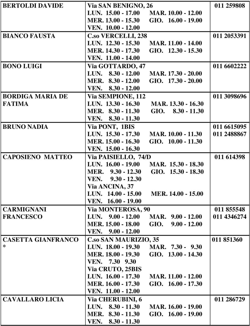 8.30-11.30 GIO. 8.30-11.30 VEN. 8.30-11.30 BRUNO NADIA Via PONT, 1BIS LUN. 15.30-17.30 MAR. 10.00-11.30 MER. 15.00-16.30 GIO. 10.00-11.30 VEN. 15.00-16.30 CAPOSIENO MATTEO Via PAISIELLO, 74/D LUN. 16.