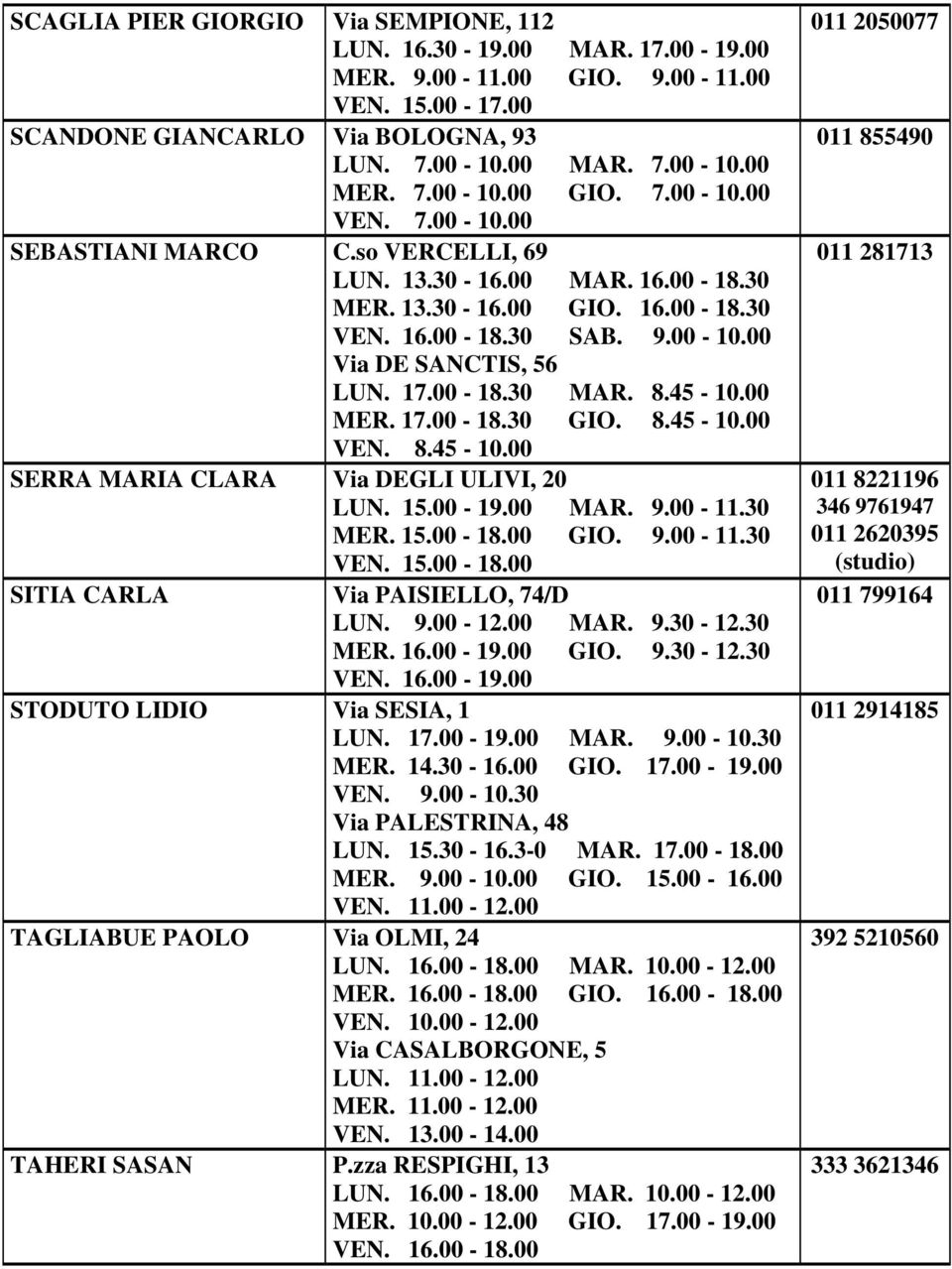 8.45-10.00 SERRA MARIA CLARA Via DEGLI ULIVI, 20 LUN. 15.00-19.00 MAR. 9.00-11.30 MER. 15.00-18.00 GIO. 9.00-11.30 VEN. 15.00-18.00 SITIA CARLA Via PAISIELLO, 74/D LUN. 9.00-12.00 MAR. 9.30-12.30 MER. 16.