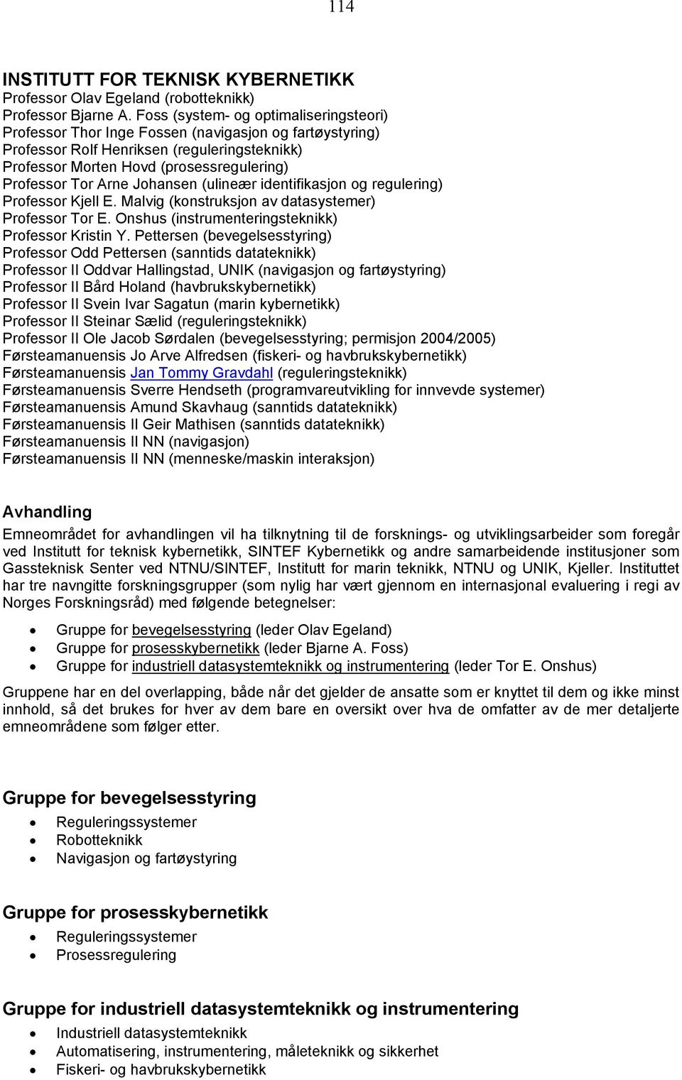 Arne Johansen (ulineær identifikasjon og regulering) Professor Kjell E. Malvig (konstruksjon av datasystemer) Professor Tor E. Onshus (instrumenteringsteknikk) Professor Kristin Y.