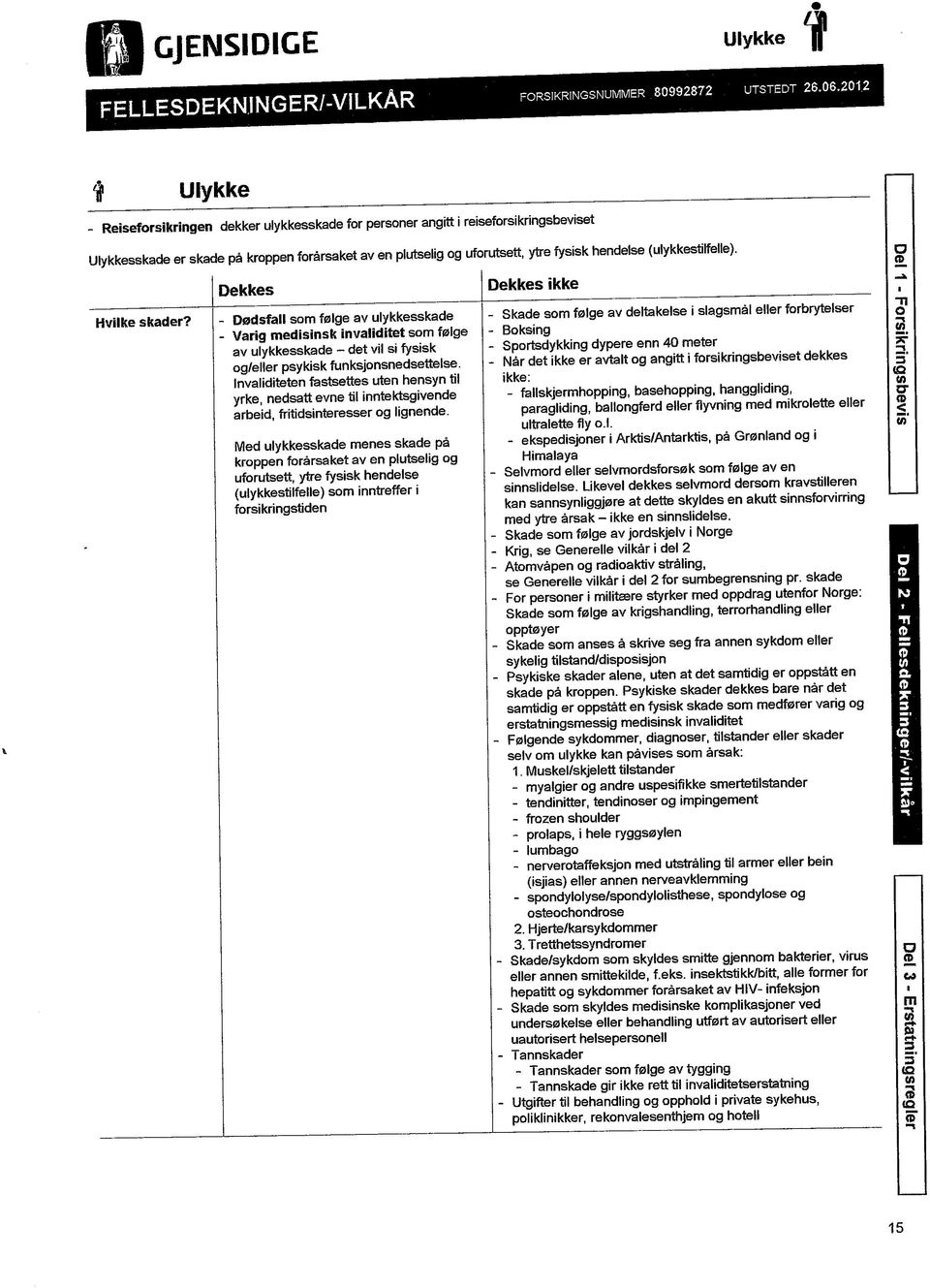 (ulykkestilfelle). Hvilke skader? Dekkes - Dodsfall som f0lge av Ulykkesskade - Varig medisinsk invaliditet som felge av Ulykkesskade - det vil si fysisk og/eller psykisk funksjonsnedsettelse.