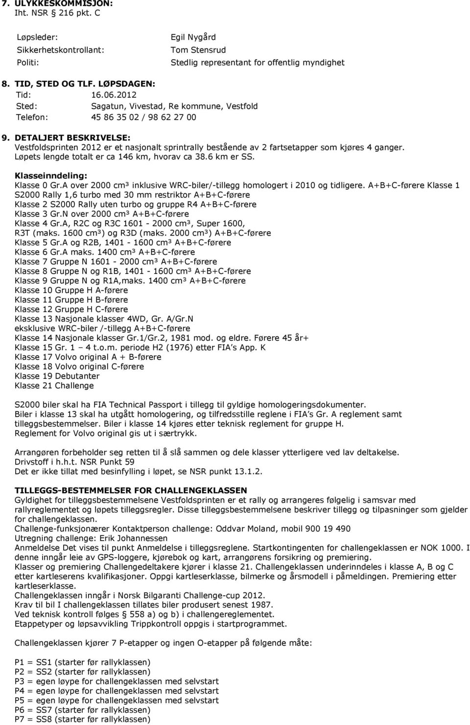 DETALJERT BESKRIVELSE: Vestfoldsprinten 2012 er et nasjonalt sprintrally bestående av 2 fartsetapper som kjøres 4 ganger. Løpets lengde totalt er ca 146 km, hvorav ca 38.6 km er SS.