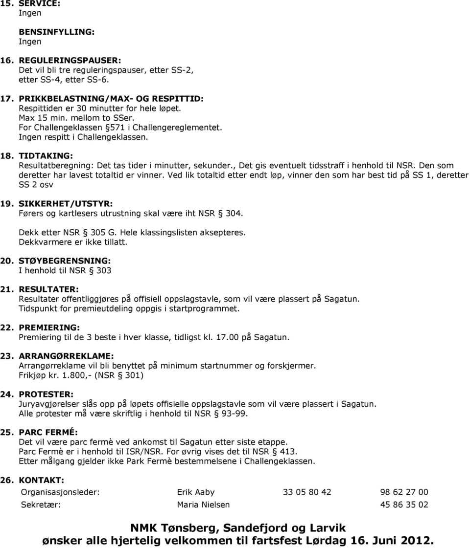 TIDTAKING: Resultatberegning: Det tas tider i minutter, sekunder., Det gis eventuelt tidsstraff i henhold til NSR. Den som deretter har lavest totaltid er vinner.