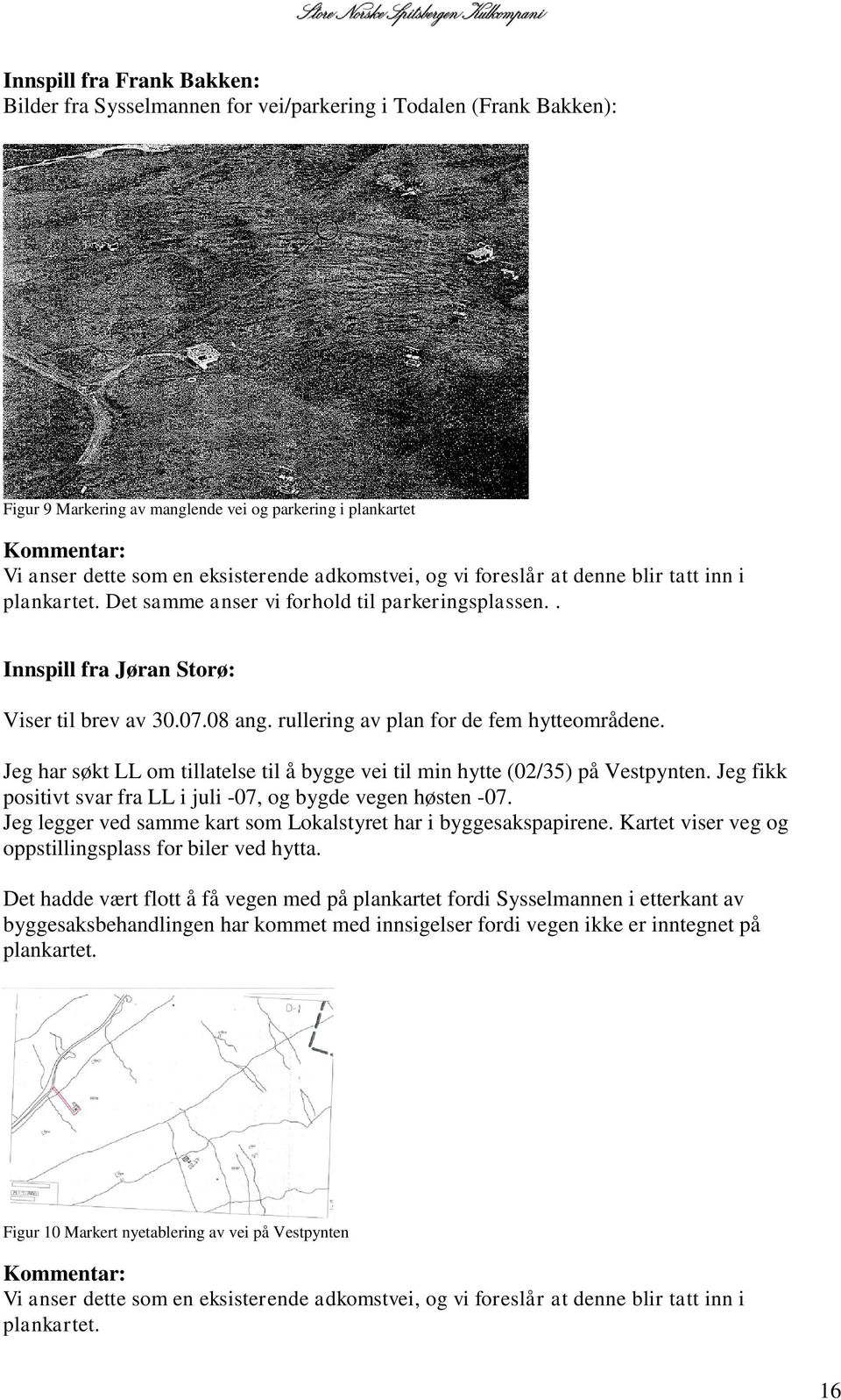 rullering av plan for de fem hytteområdene. Jeg har søkt LL om tillatelse til å bygge vei til min hytte (02/35) på Vestpynten. Jeg fikk positivt svar fra LL i juli -07, og bygde vegen høsten -07.