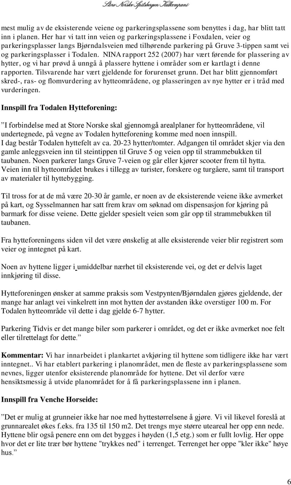 NINA rapport 252 (2007) har vært førende for plassering av hytter, og vi har prøvd å unngå å plassere hyttene i områder som er kartlagt i denne rapporten.