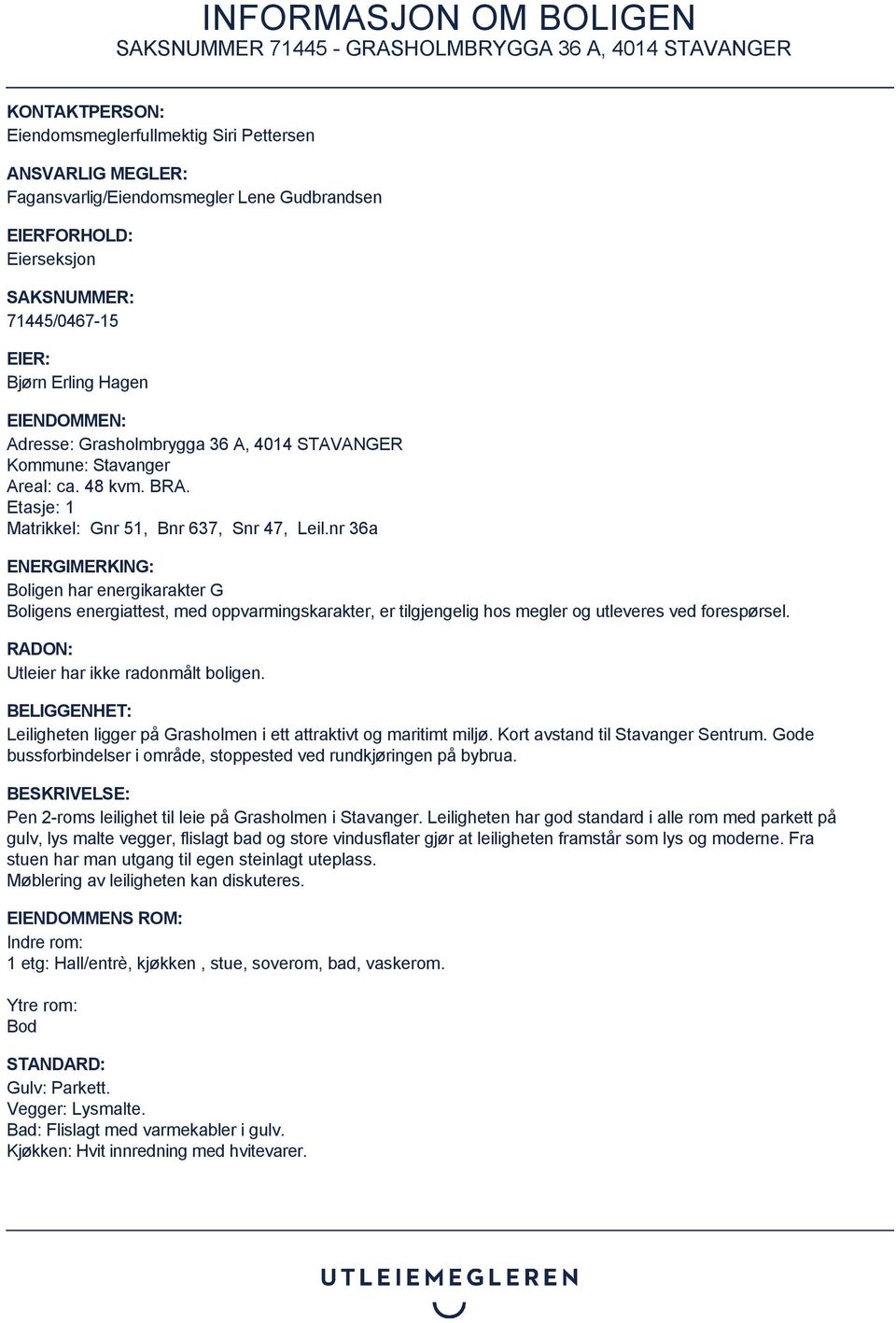 nr 36a ENERGIMERKING: Boligen har energikarakter G Boligens energiattest, med oppvarmingskarakter, er tilgjengelig hos megler og utleveres ved forespørsel. RADON: Utleier har ikke radonmålt boligen.