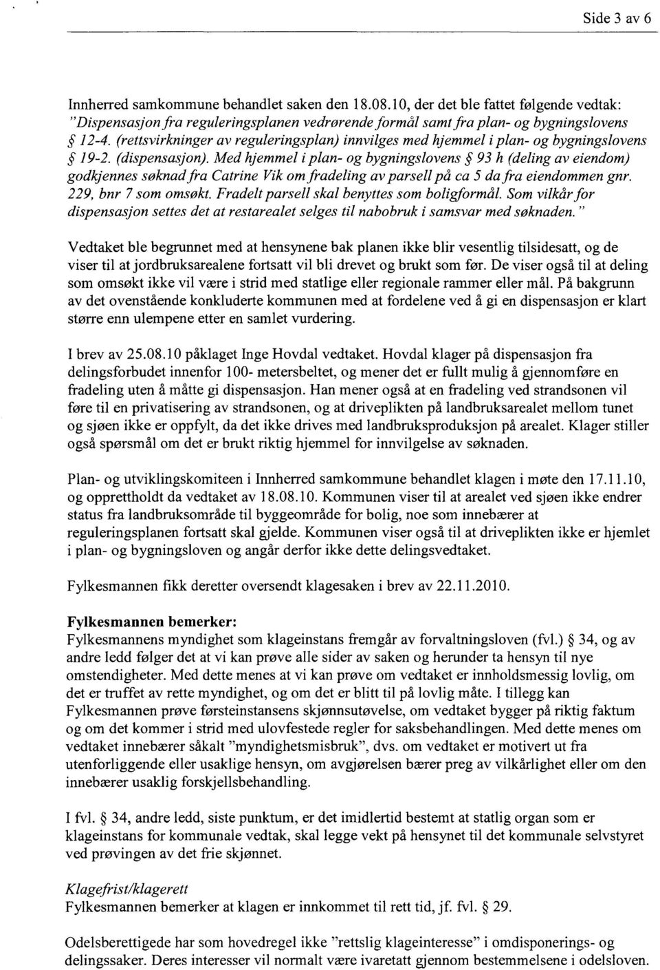 Med hjemmel i plan- og bygningslovens 93 h (deling av eiendom) godkjennes søknad fra Catrine Vik om fradeling av parsell på ca 5 da fra eiendommen gnr. 229, bnr 7 som omsøkt.