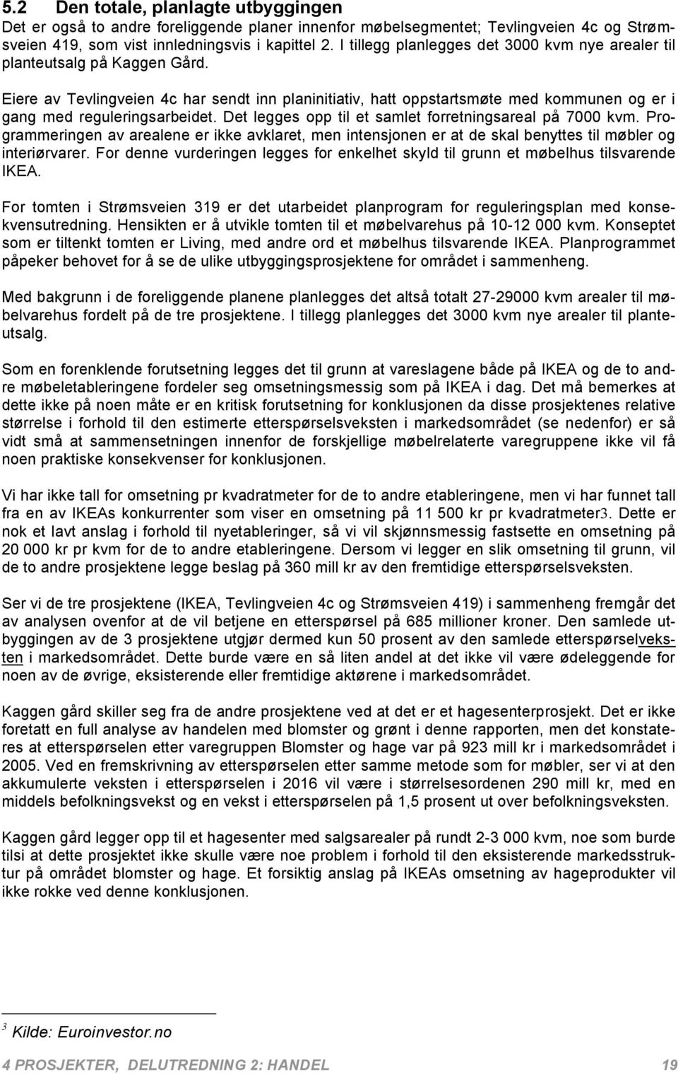 Eiere av Tevlingveien 4c har sendt inn planinitiativ, hatt oppstartsmøte med kommunen og er i gang med reguleringsarbeidet. Det legges opp til et samlet forretningsareal på 7000 kvm.