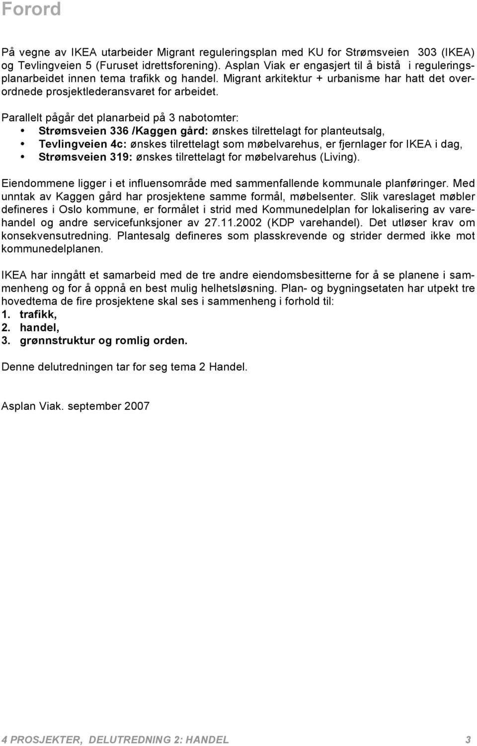 Parallelt pågår det planarbeid på 3 nabotomter: Strømsveien 336 /Kaggen gård: ønskes tilrettelagt for planteutsalg, Tevlingveien 4c: ønskes tilrettelagt som møbelvarehus, er fjernlager for IKEA i