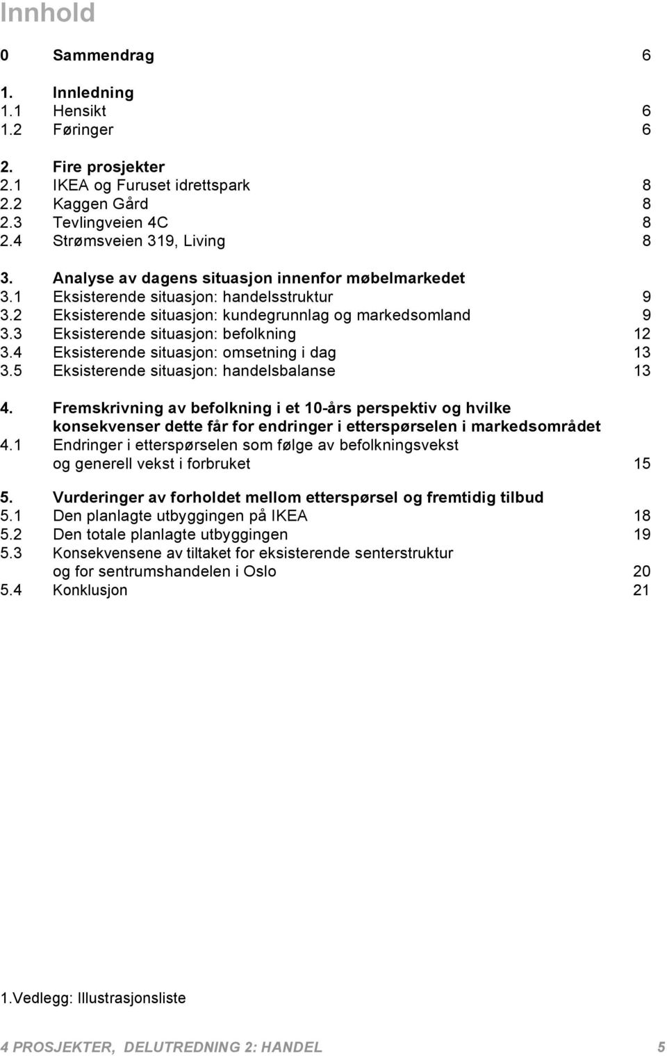 3 Eksisterende situasjon: befolkning 12 3.4 Eksisterende situasjon: omsetning i dag 13 3.5 Eksisterende situasjon: handelsbalanse 13 4.