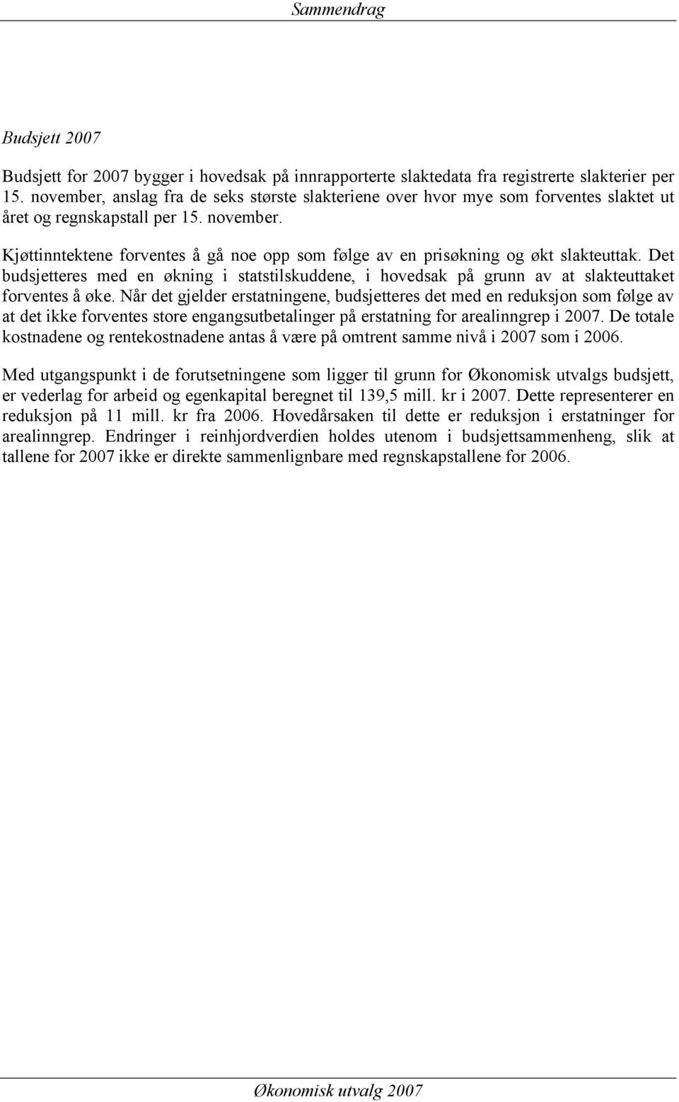 Kjøttinntektene forventes å gå noe opp som følge av en prisøkning og økt slakteuttak. Det budsjetteres med en økning i statstilskuddene, i hovedsak på grunn av at slakteuttaket forventes å øke.