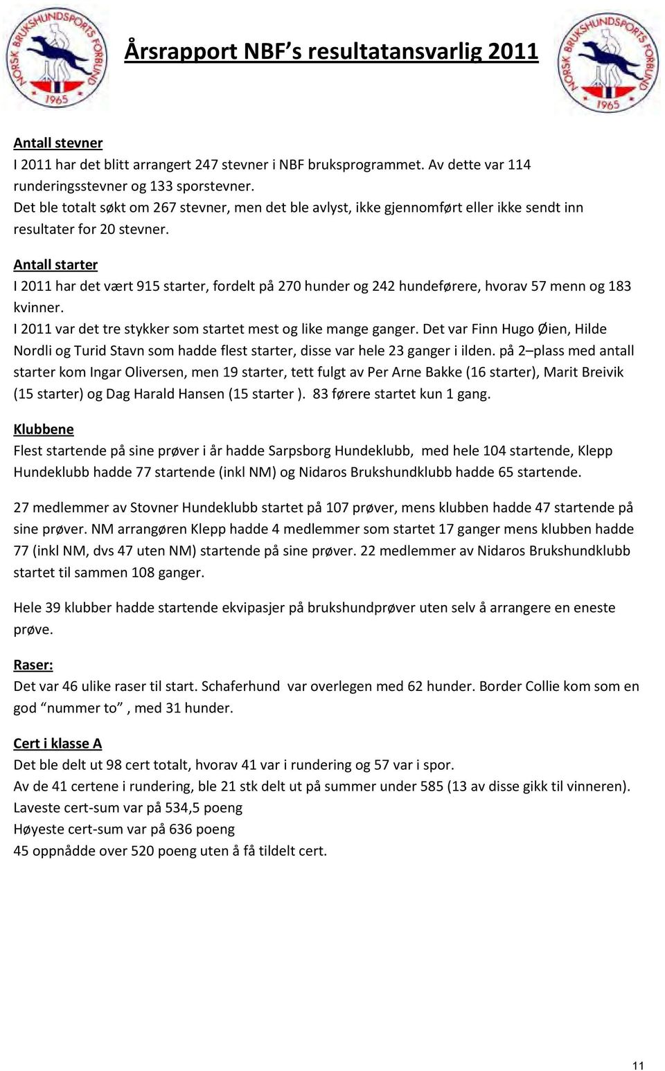 Antall starter I 2011 har det vært 915 starter, fordelt på 270 hunder og 242 hundeførere, hvorav 57 menn og 183 kvinner. I 2011 var det tre stykker som startet mest og like mange ganger.