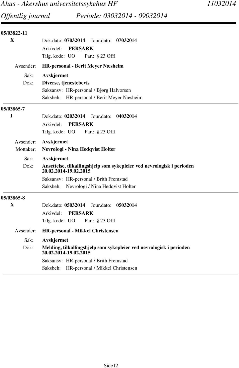 dato: 02032014 Jour.dato: 04032014 Nevrologi - Nina Hedqvist Holter Ansettelse, tilkallingshjelp som sykepleier ved nevrologisk i perioden 20.02.2014-19.02.2015 Saksansv: HR-personal / Brith Fremstad Saksbeh: Nevrologi / Nina Hedqvist Holter 05/03865-8 X Dok.