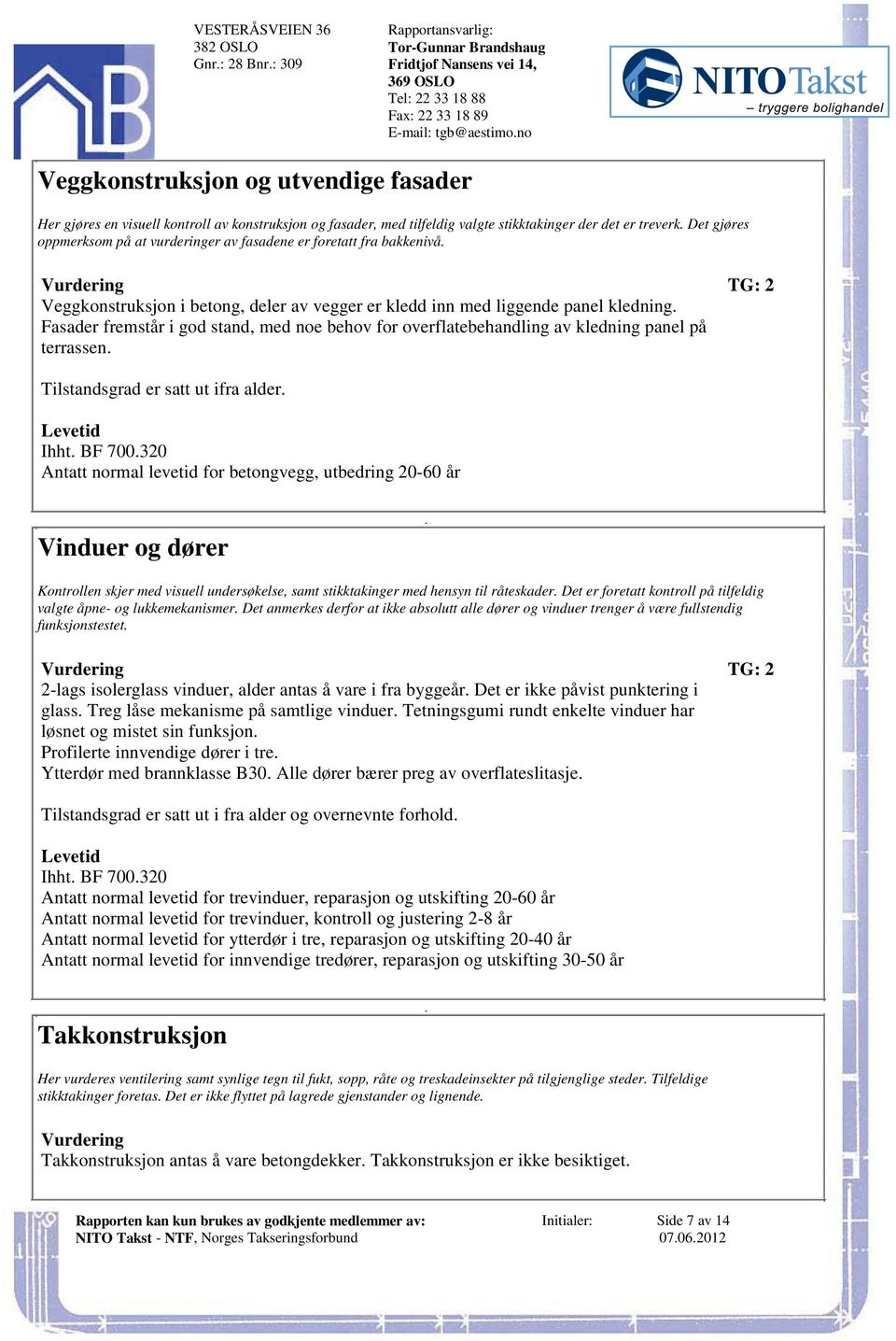 bakkenivå Vurdering TG: 2 Veggkonstruksjon i betong, deler av vegger er kledd inn med liggende panel kledning Fasader fremstår i god stand, med noe behov for overflatebehandling av kledning panel på