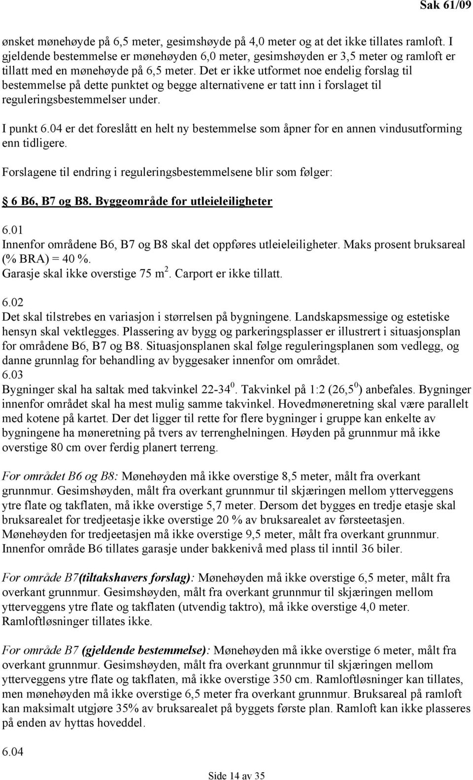 Det er ikke utformet noe endelig forslag til bestemmelse på dette punktet og begge alternativene er tatt inn i forslaget til reguleringsbestemmelser under. I punkt 6.