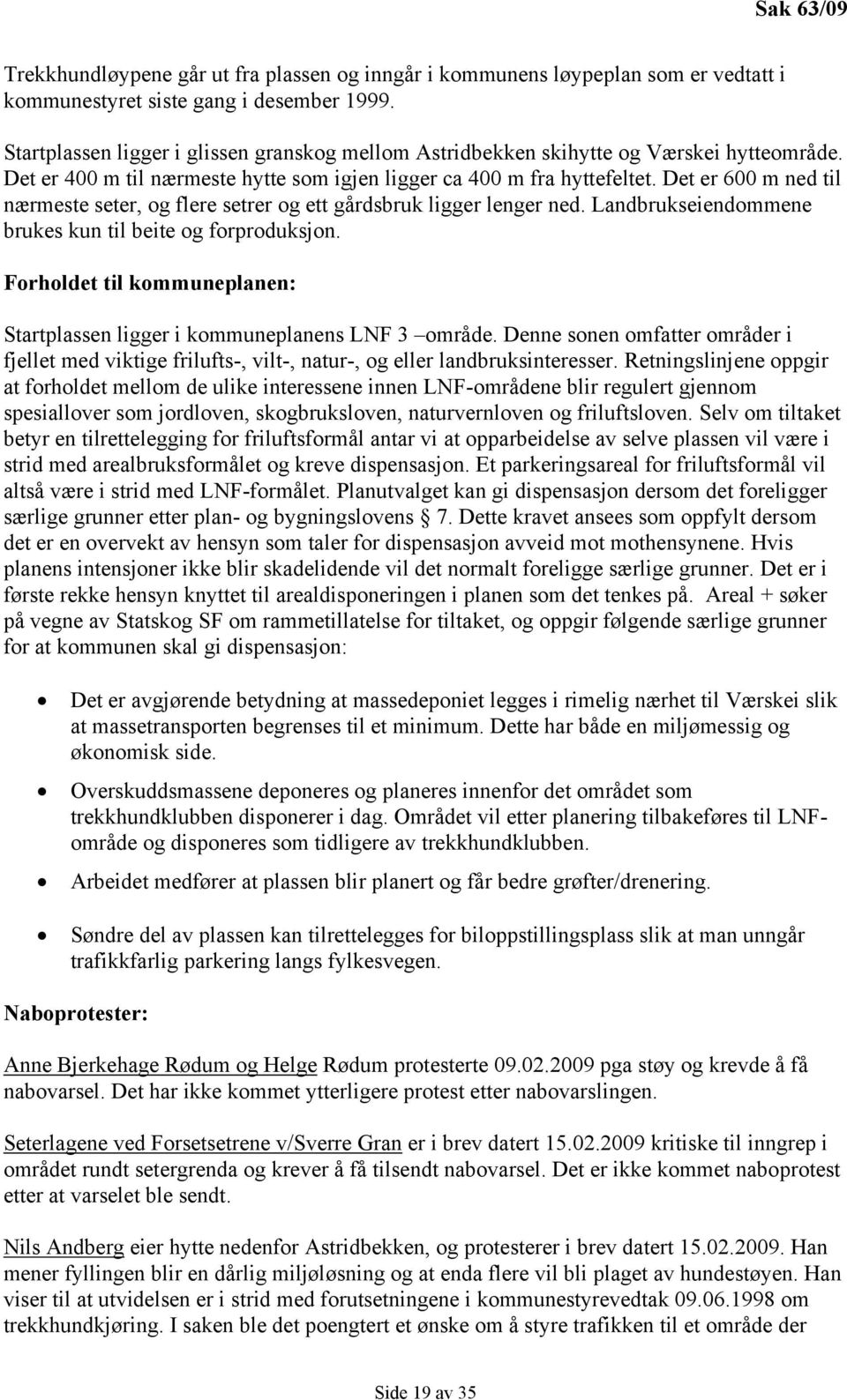 Det er 600 m ned til nærmeste seter, og flere setrer og ett gårdsbruk ligger lenger ned. Landbrukseiendommene brukes kun til beite og forproduksjon.