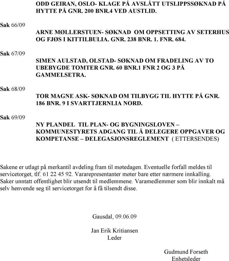 SIMEN AULSTAD, OLSTAD- SØKNAD OM FRADELING AV TO UBEBYGDE TOMTER GNR. 60 BNR.1 FNR 2 OG 3 PÅ GAMMELSETRA. TOR MAGNE ASK- SØKNAD OM TILBYGG TIL HYTTE PÅ GNR. 186 BNR. 9 I SVARTTJERNLIA NORD.