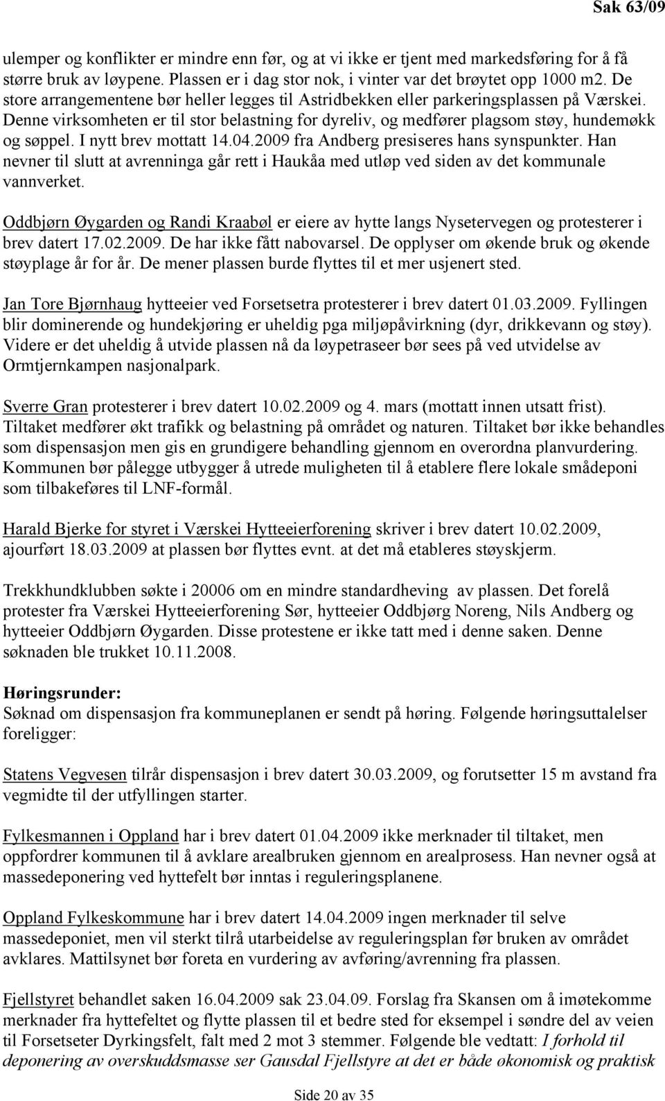 I nytt brev mottatt 14.04.2009 fra Andberg presiseres hans synspunkter. Han nevner til slutt at avrenninga går rett i Haukåa med utløp ved siden av det kommunale vannverket.