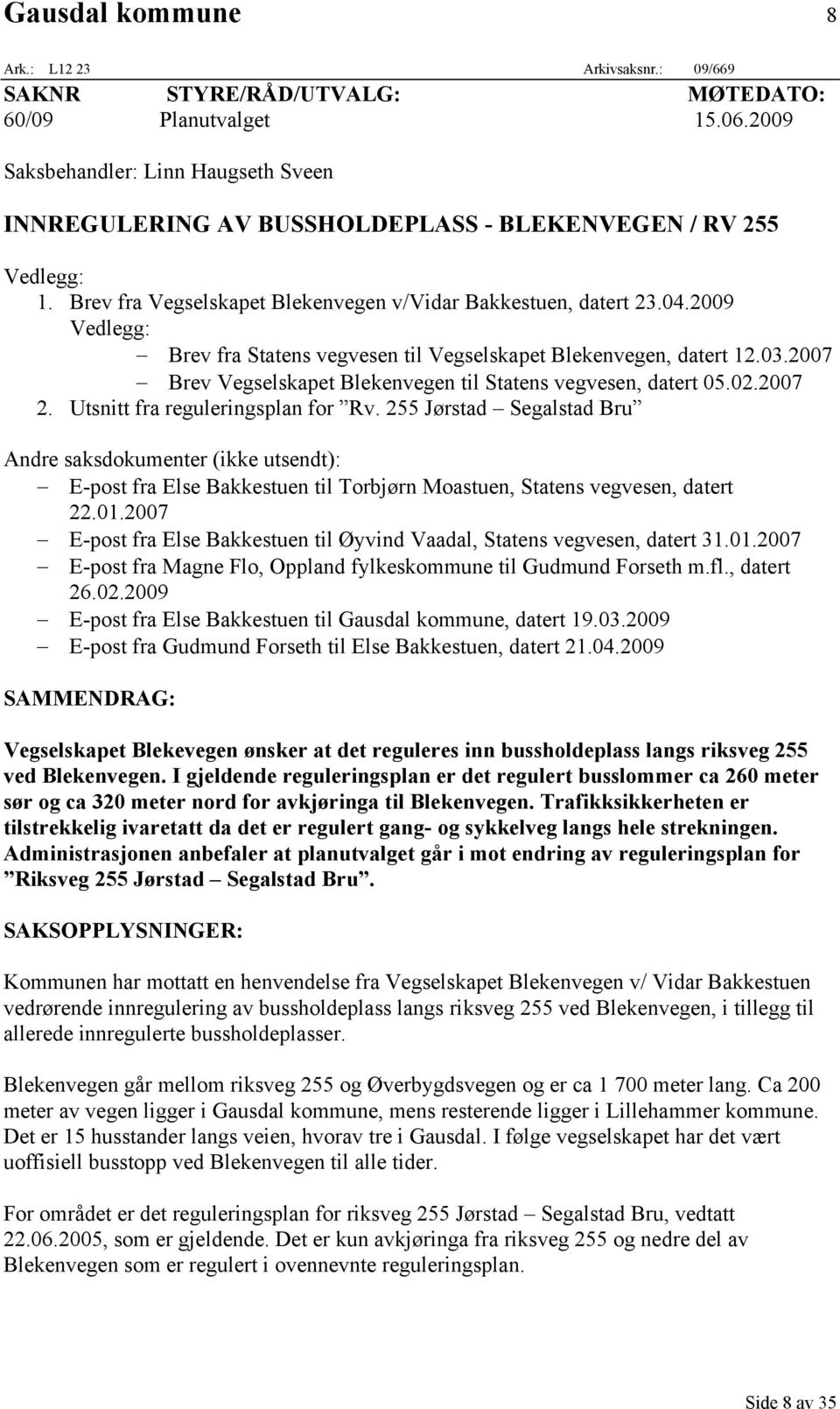 2009 Vedlegg: Brev fra Statens vegvesen til Vegselskapet Blekenvegen, datert 12.03.2007 Brev Vegselskapet Blekenvegen til Statens vegvesen, datert 05.02.2007 2. Utsnitt fra reguleringsplan for Rv.