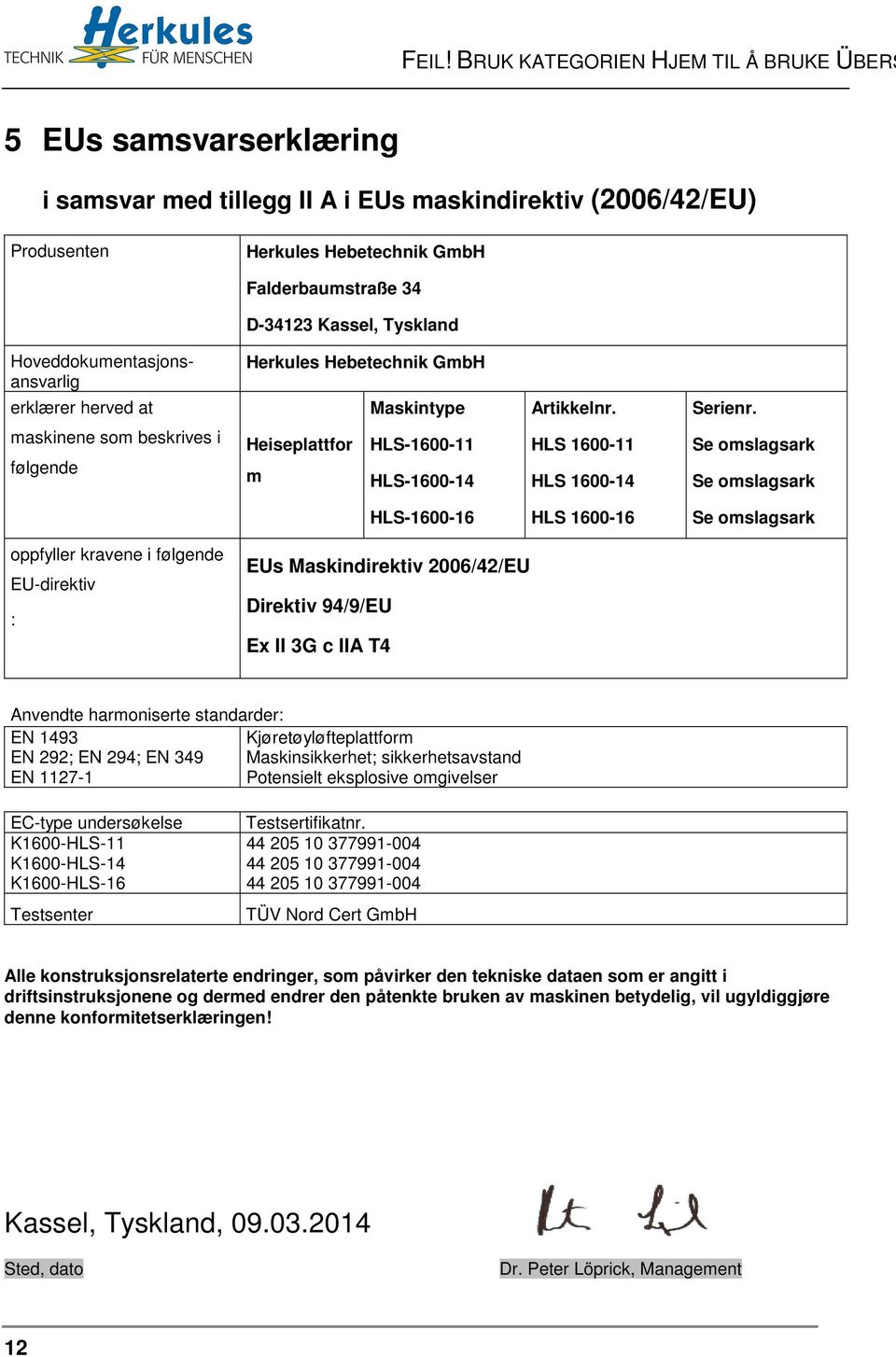 maskinene som beskrives i følgende Heiseplattfor m HLS-1600-11 HLS-1600-14 HLS 1600-11 HLS 1600-14 Se omslagsark Se omslagsark HLS-1600-16 HLS 1600-16 Se omslagsark oppfyller kravene i følgende