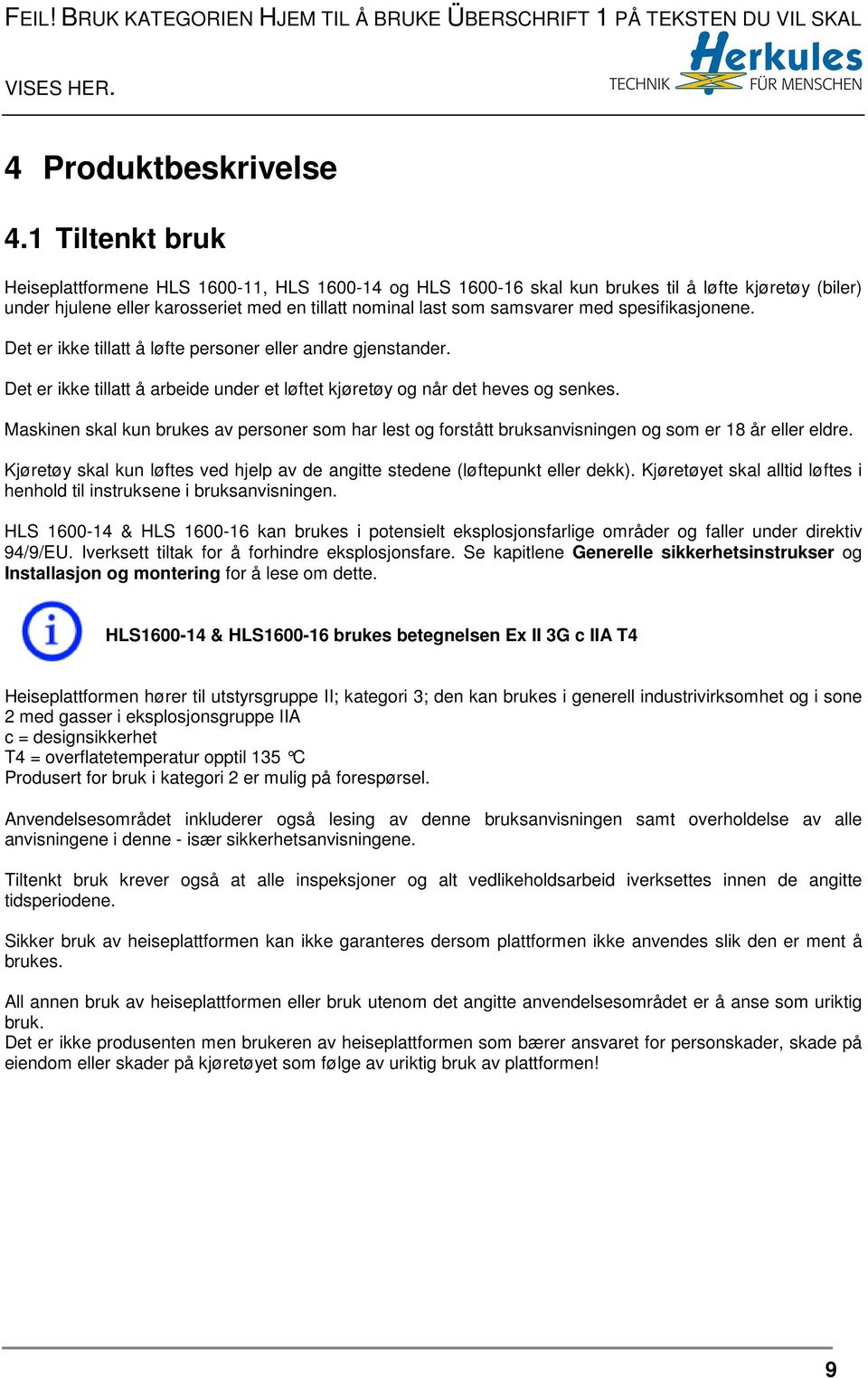 spesifikasjonene. Det er ikke tillatt å løfte personer eller andre gjenstander. Det er ikke tillatt å arbeide under et løftet kjøretøy og når det heves og senkes.