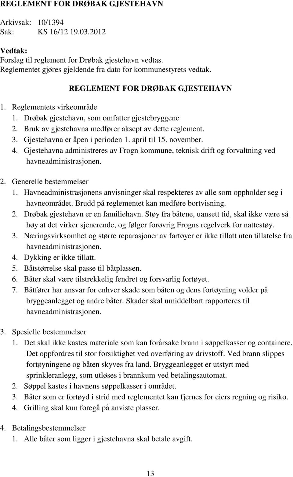 Gjestehavna er åpen i perioden 1. april til 15. november. 4. Gjestehavna administreres av Frogn kommune, teknisk drift og forvaltning ved havneadministrasjonen. 2. Generelle bestemmelser 1.