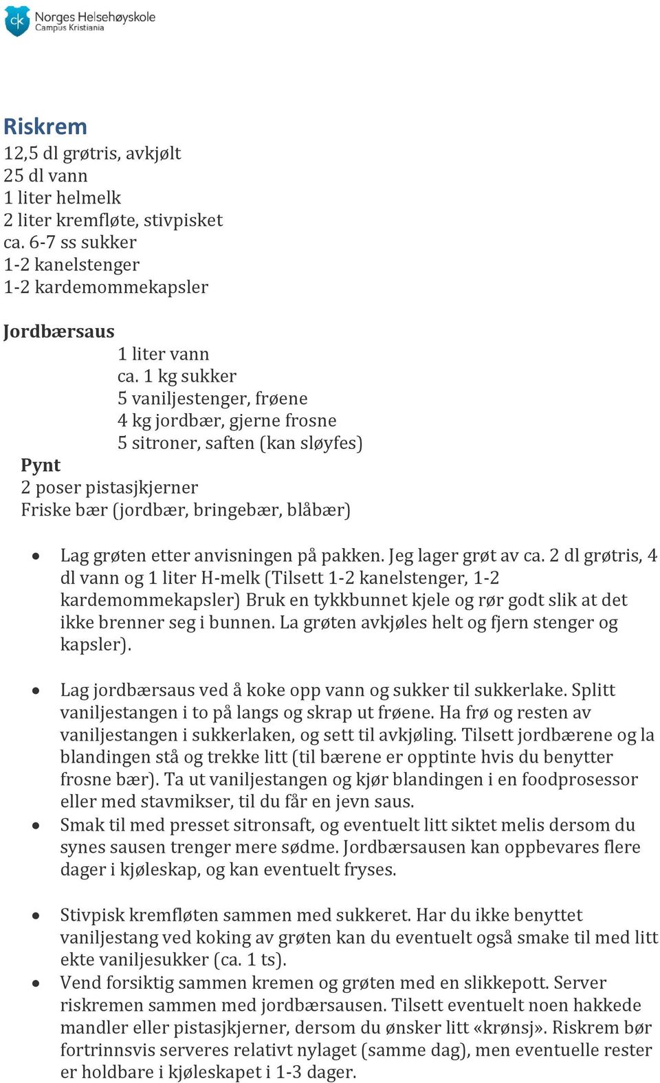 pakken. Jeg lager grøt av ca. 2 dl grøtris, 4 dl vann og 1 liter H-melk (Tilsett 1-2 kanelstenger, 1-2 kardemommekapsler) Bruk en tykkbunnet kjele og rør godt slik at det ikke brenner seg i bunnen.