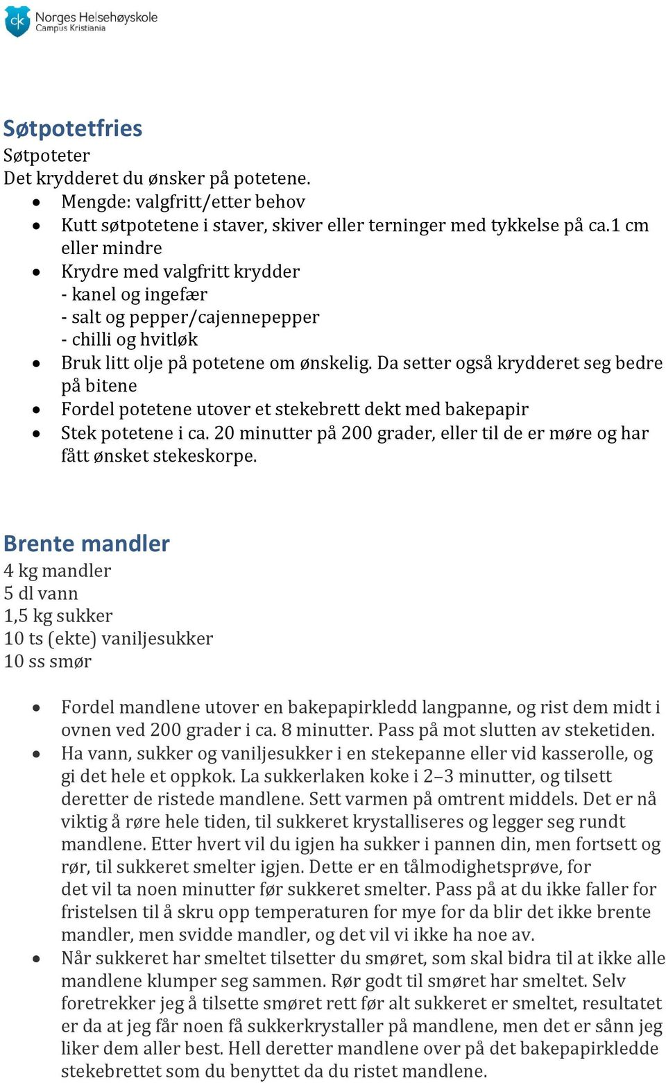 Da setter også krydderet seg bedre på bitene Fordel potetene utover et stekebrett dekt med bakepapir Stek potetene i ca. 20 minutter på 200 grader, eller til de er møre og har fått ønsket stekeskorpe.