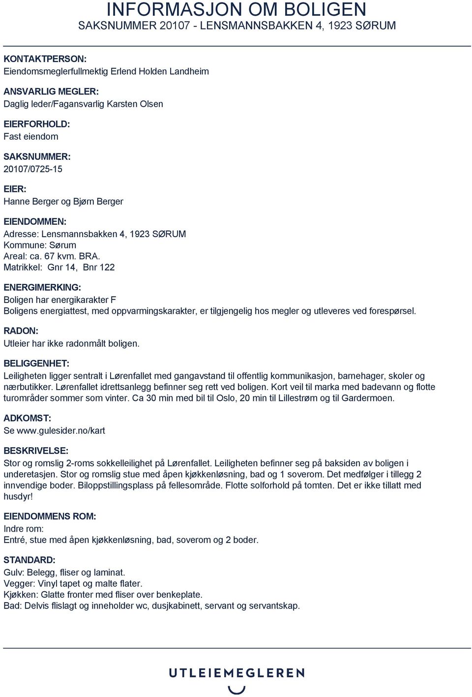 Matrikkel: Gnr 14, Bnr 122 ENERGIMERKING: Boligen har energikarakter F Boligens energiattest, med oppvarmingskarakter, er tilgjengelig hos megler og utleveres ved forespørsel.