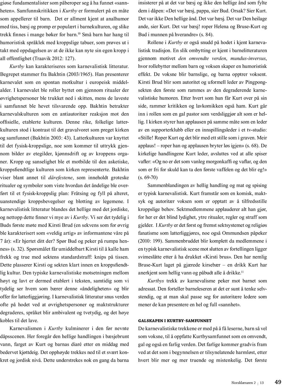 10 Små barn har hang til humoristisk språklek med kroppslige tabuer, som prøves ut i takt med oppdagelsen av at de ikke kan nyte sin egen kropp i all offentlighet (Traavik 2012: 127).