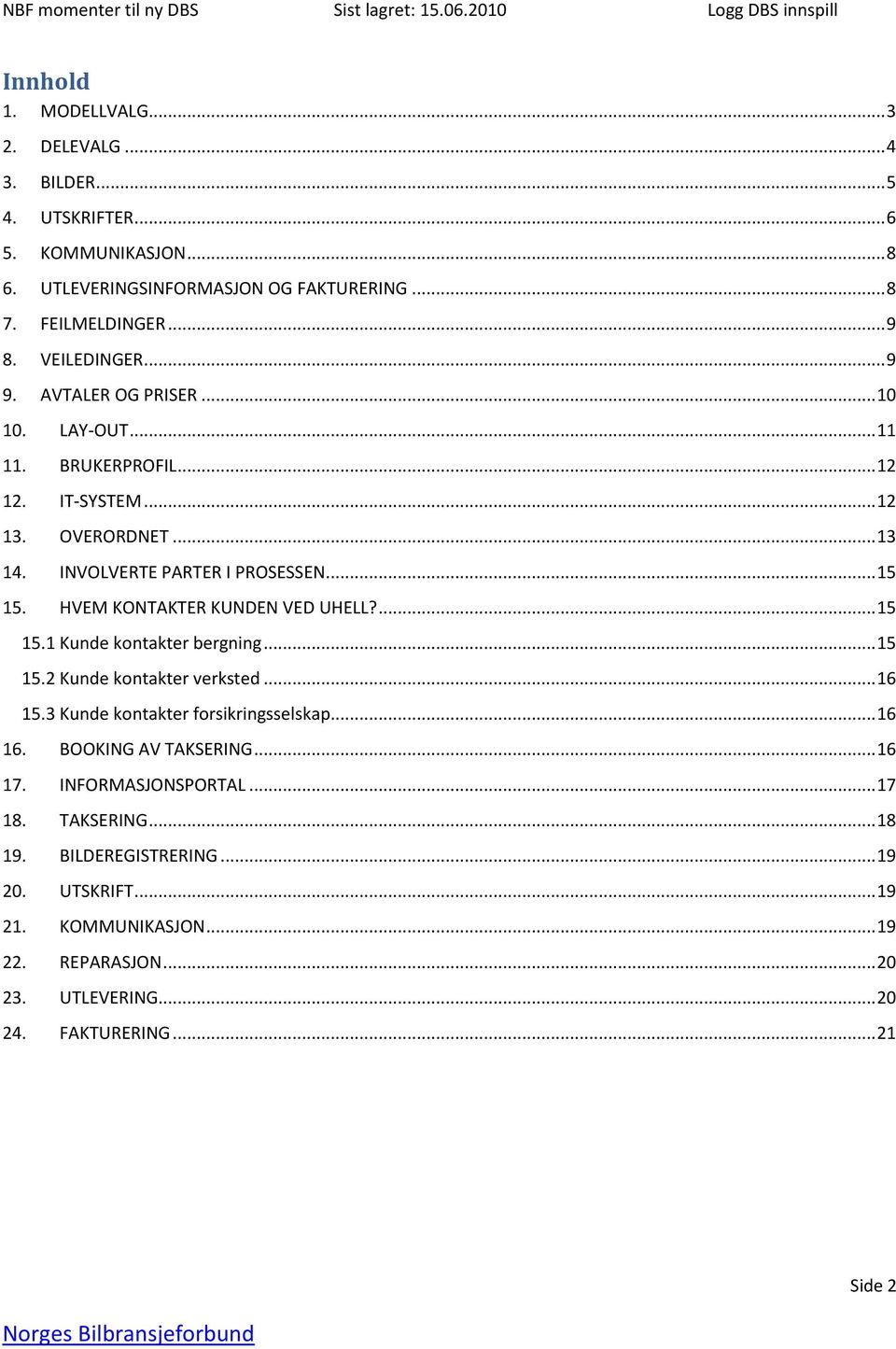 HVEM KONTAKTER KUNDEN VED UHELL?... 15 15.1 Kunde kontakter bergning... 15 15.2 Kunde kontakter verksted... 16 15.3 Kunde kontakter forsikringsselskap... 16 16.