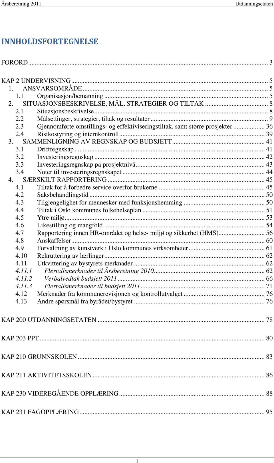 4 Risikostyring og internkontroll... 39 3. SAMMENLIGNING AV REGNSKAP OG BUDSJETT... 41 3.1 Driftregnskap... 41 3.2 Investeringsregnskap... 42 3.3 Investeringsregnskap på prosjektnivå... 43 3.