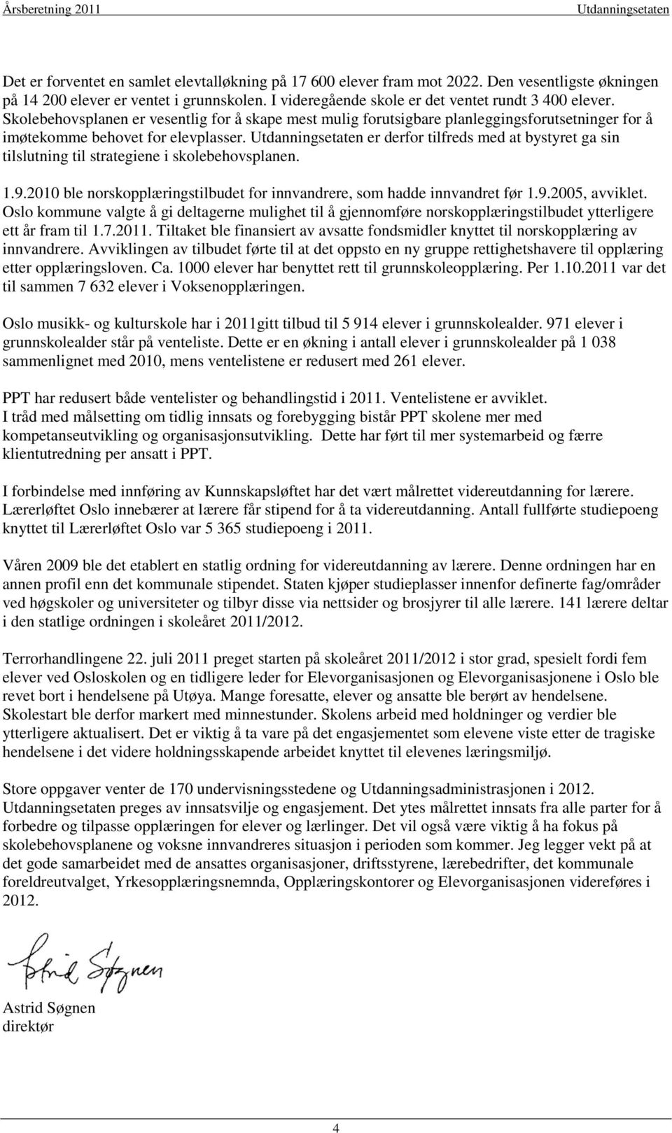 er derfor tilfreds med at bystyret ga sin tilslutning til strategiene i skolebehovsplanen. 1.9.2010 ble norskopplæringstilbudet for innvandrere, som hadde innvandret før 1.9.2005, avviklet.