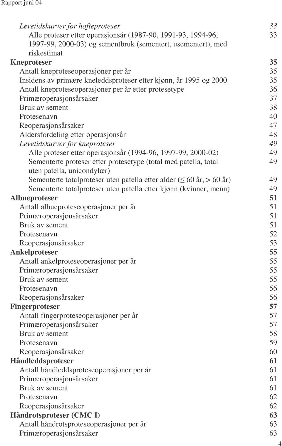 sement 38 Protesenavn 0 Reoperasjonsårsaker 7 Aldersfordeling etter operasjonsår 8 Levetidskurver for kneproteser 9 Alle proteser etter operasjonsår (99-96, 997-99, 000-0) 9 Sementerte proteser etter