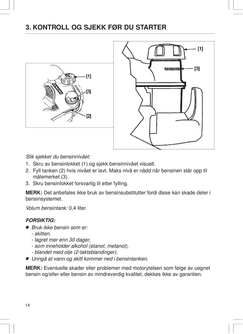 MERK: Det anbefales ikke bruk av bensinsubstitutter fordi disse kan skade deler i bensinsystemet. Volum bensintank: 0,4 liter.