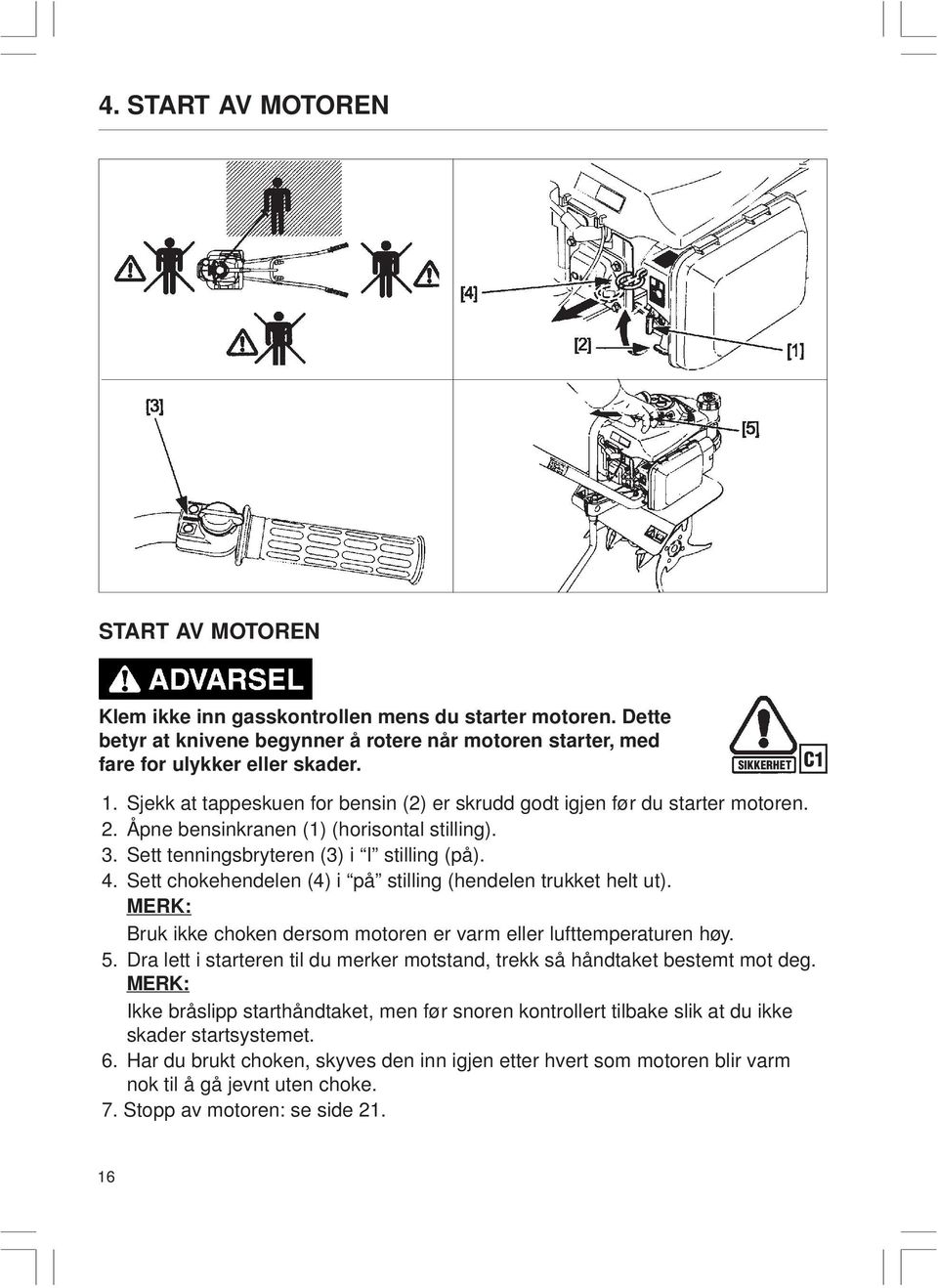 Sett chokehendelen (4) i på stilling (hendelen trukket helt ut). MERK: Bruk ikke choken dersom motoren er varm eller lufttemperaturen høy. 5.