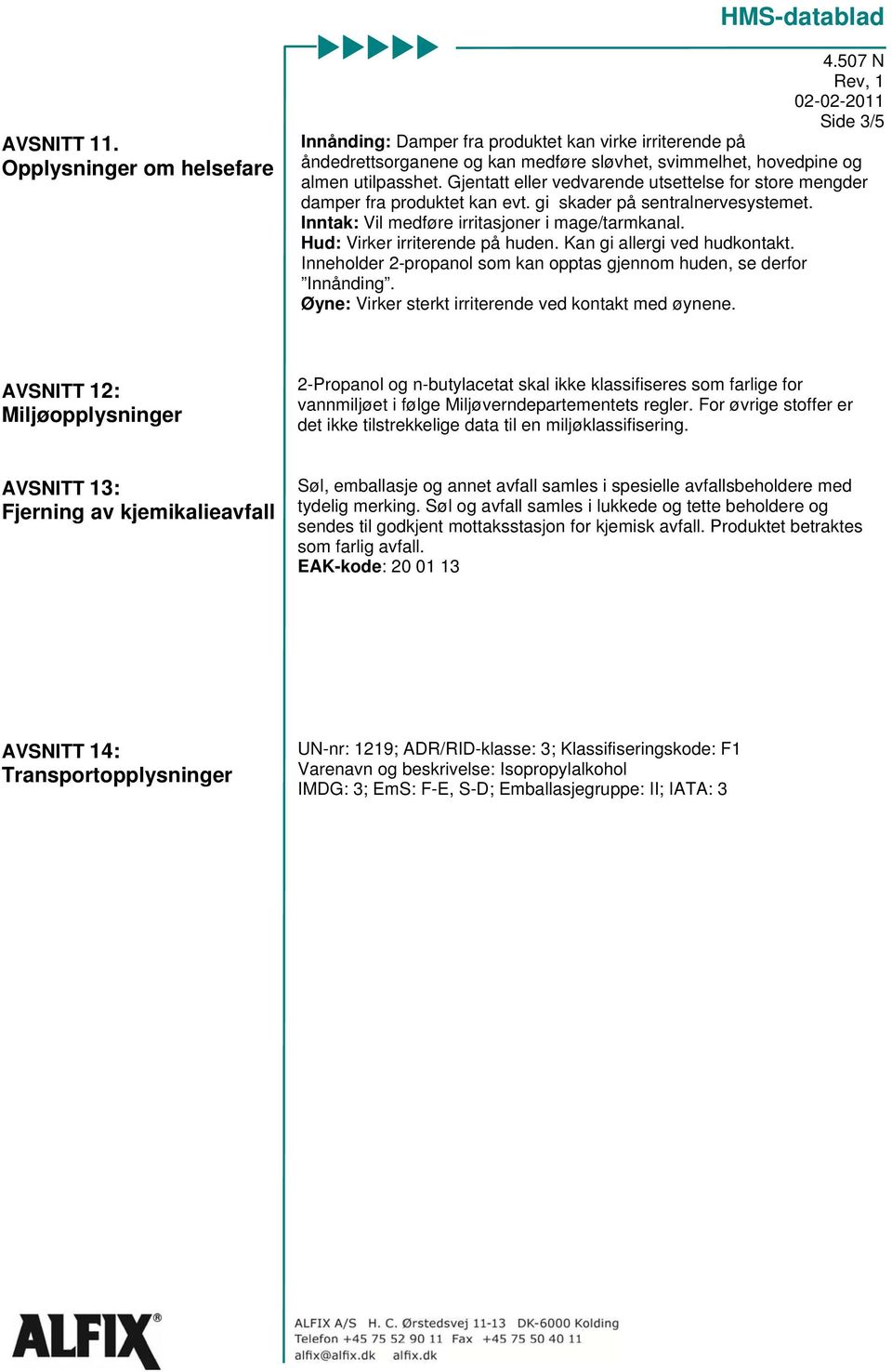 Hud: Virker irriterende på huden. Kan gi allergi ved hudkontakt. Inneholder 2-propanol som kan opptas gjennom huden, se derfor Innånding. Øyne: Virker sterkt irriterende ved kontakt med øynene.