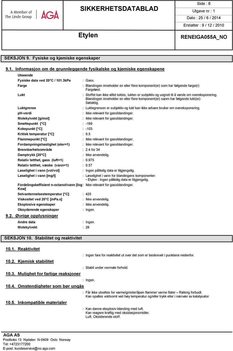 5 Flammepunkt [ C] Fordampningshastighet (eter=1) Brennbarhetsområde : 2.4 for 34 Damptrykk [20 C] Relativ tetthet, gass (luft=1) : 0.975 Relativ tetthet, væske (vann=1) : 0.