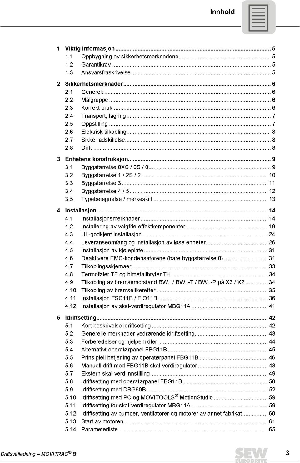 .. 10 3.3 Byggstørrelse 3... 11 3.4 Byggstørrelse 4 / 5... 12 3.5 Typebetegnelse / merkeskilt... 13 4 Installasjon... 14 4.1 Installasjonsmerknader... 14 4.2 Installering av valgfrie effektkomponenter.