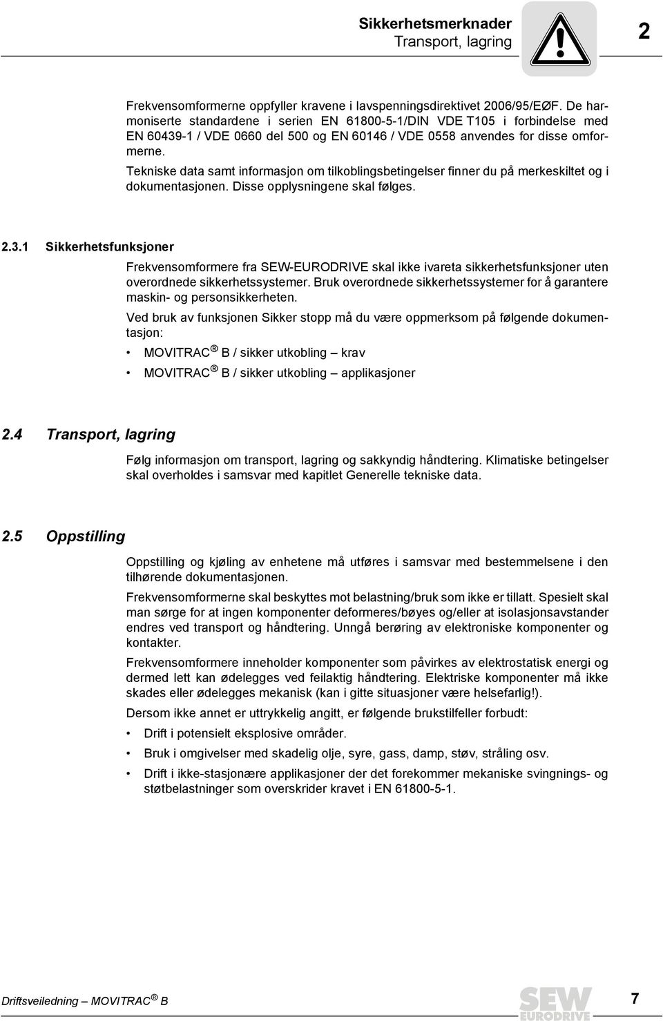 Tekniske data samt informasjon om tilkoblingsbetingelser finner du på merkeskiltet og i dokumentasjonen. Disse opplysningene skal følges. 2.3.