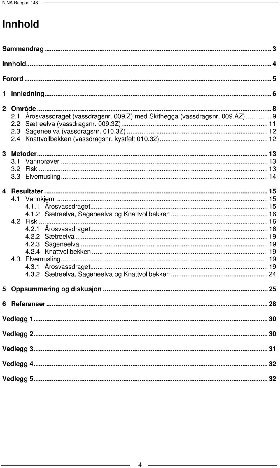 1 Vannkjemi... 15 4.1.1 Årosvassdraget... 15 4.1.2 Sætreelva, Sageneelva og Knattvollbekken... 16 4.2 Fisk... 16 4.2.1 Årosvassdraget... 16 4.2.2 Sætreelva... 19 4.2.3 Sageneelva... 19 4.2.4 Knattvollbekken.