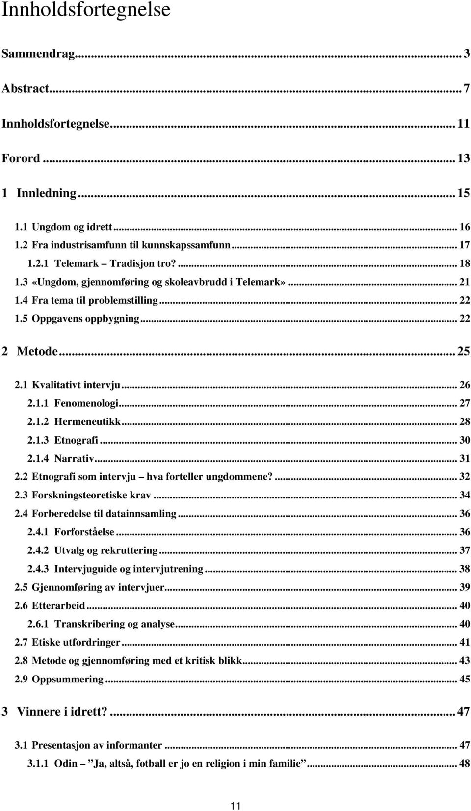 .. 27 2.1.2 Hermeneutikk... 28 2.1.3 Etnografi... 30 2.1.4 Narrativ... 31 2.2 Etnografi som intervju hva forteller ungdommene?... 32 2.3 Forskningsteoretiske krav... 34 2.