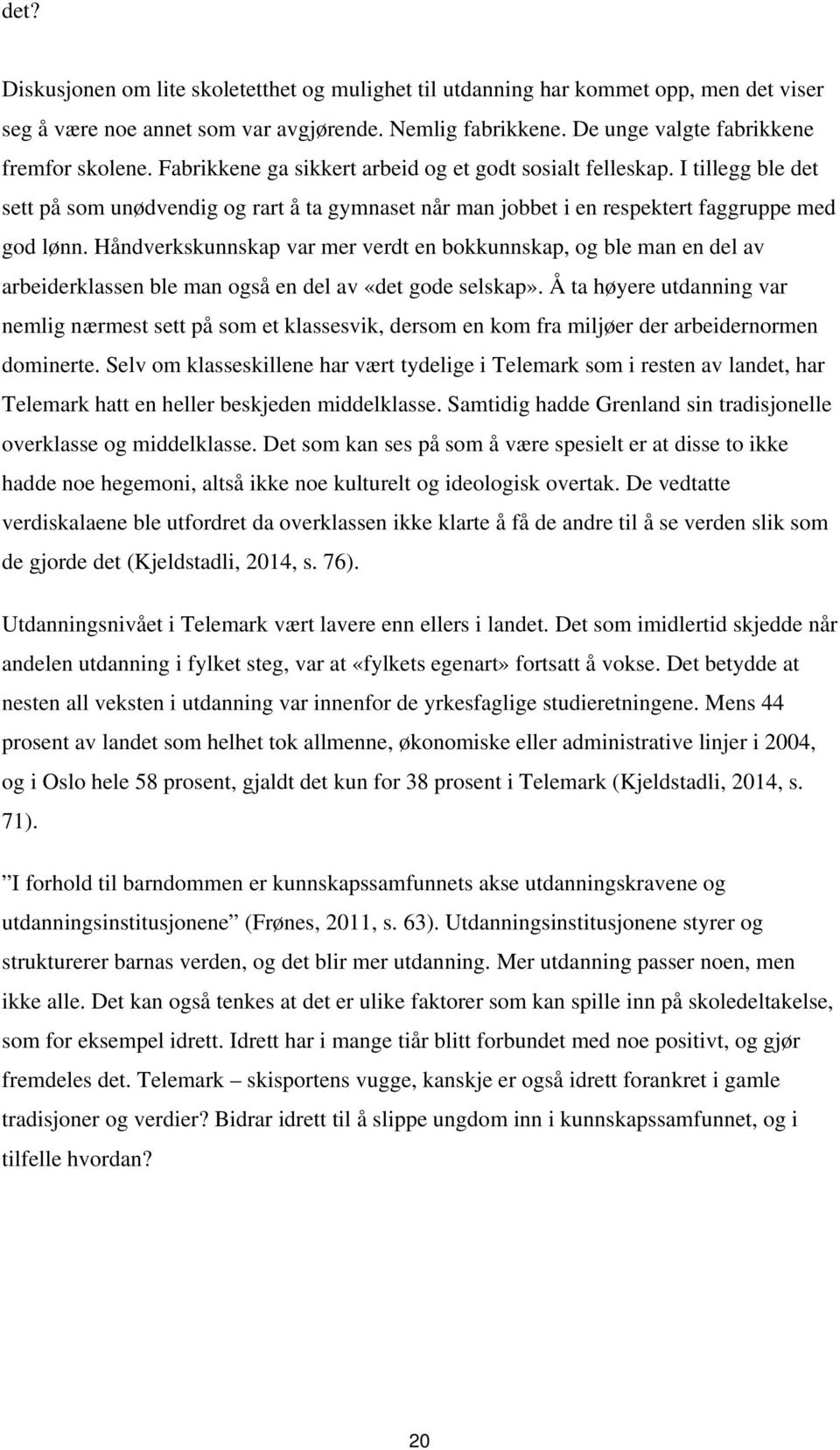 Håndverkskunnskap var mer verdt en bokkunnskap, og ble man en del av arbeiderklassen ble man også en del av «det gode selskap».