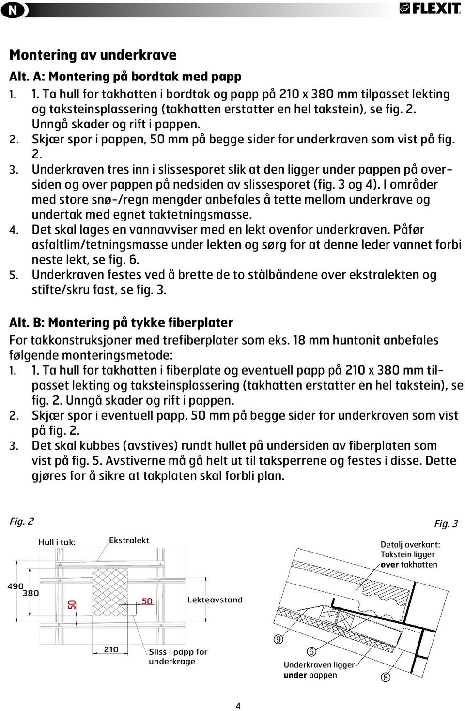 2. 3. Underkraven tres inn i slissesporet slik at den ligger under pappen på oversiden og over pappen på nedsiden av slissesporet (fig. 3 og 4).