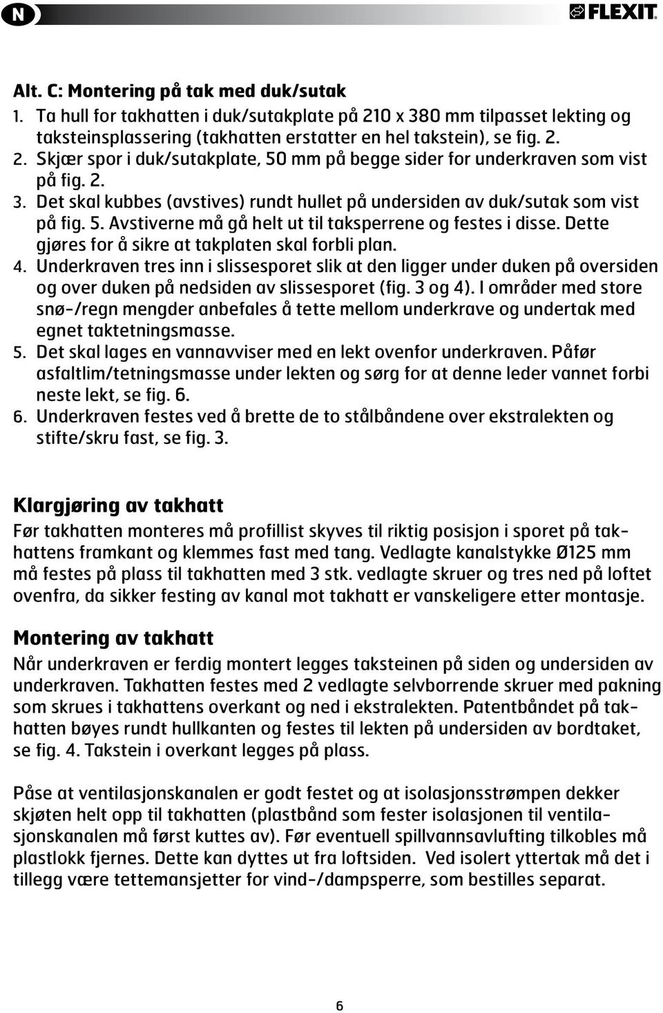 Dette gjøres for å sikre at takplaten skal forbli plan. 4. Underkraven tres inn i slissesporet slik at den ligger under duken på oversiden og over duken på nedsiden av slissesporet (fig. 3 og 4).