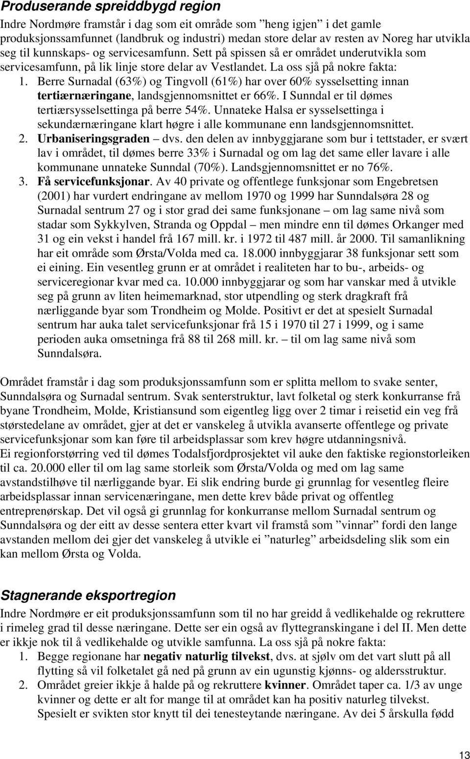 Berre Surnadal (63%) og Tingvoll (61%) har over 60% sysselsetting innan tertiærnæringane, landsgjennomsnittet er 66%. I Sunndal er til dømes tertiærsysselsettinga på berre 54%.