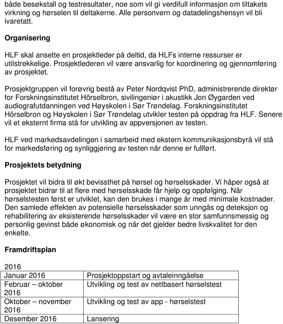 Prosjektgruppen vil forøvrig bestå av Peter Nordqvist PhD, administrerende direktør for Forskningsinstitutet Hörselbron, sivilingeniør i akustikk Jon Øygarden ved audiografutdanningen ved Høyskolen i