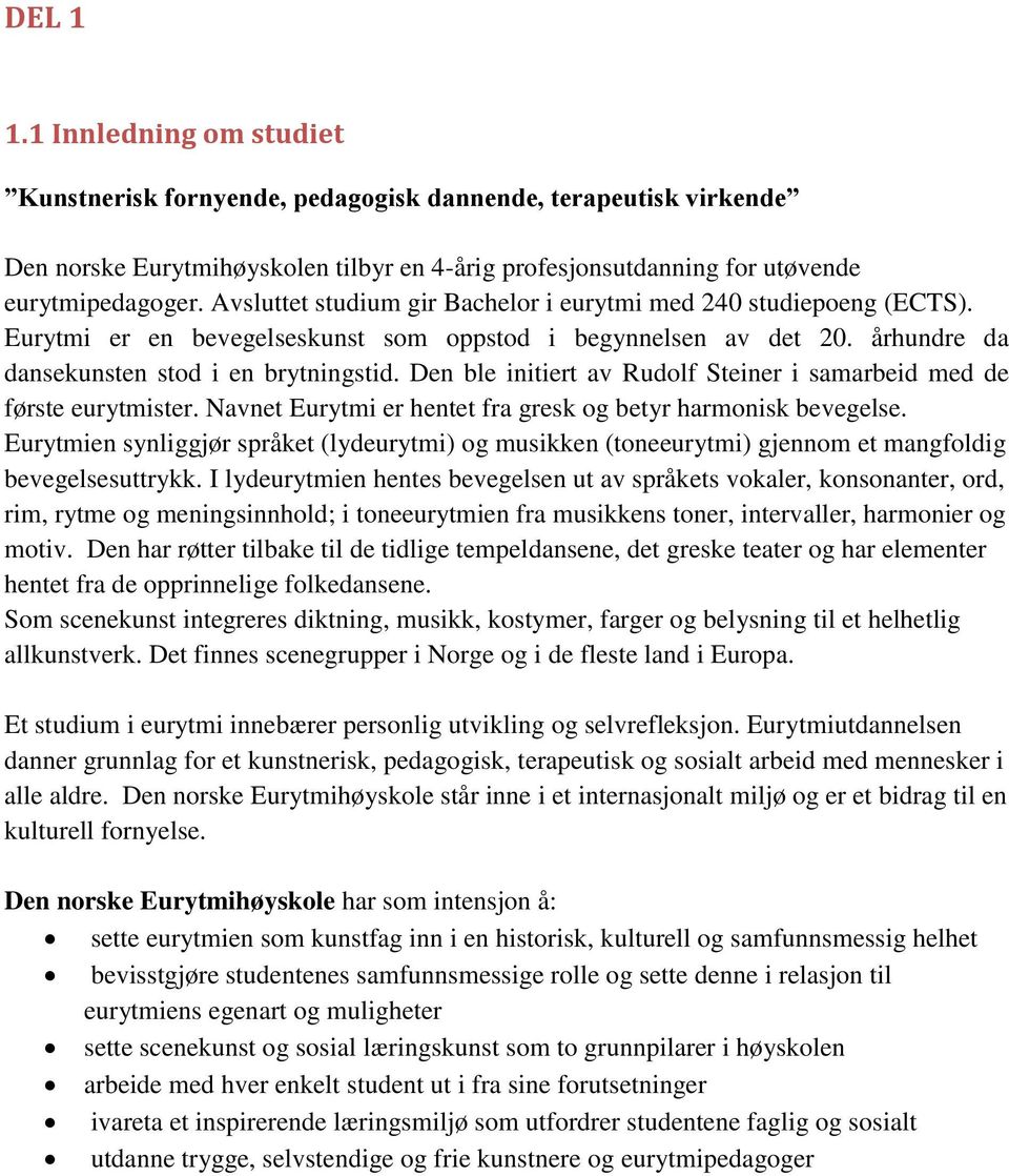 Den ble initiert av Rudolf Steiner i samarbeid med de første eurytmister. Navnet Eurytmi er hentet fra gresk og betyr harmonisk bevegelse.