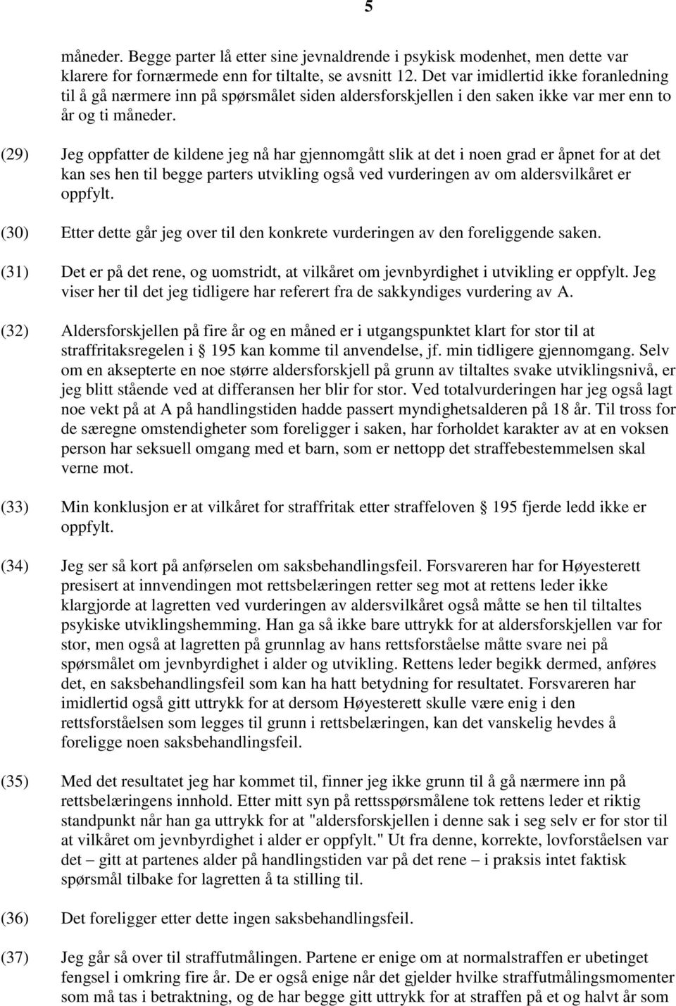 (29) Jeg oppfatter de kildene jeg nå har gjennomgått slik at det i noen grad er åpnet for at det kan ses hen til begge parters utvikling også ved vurderingen av om aldersvilkåret er oppfylt.