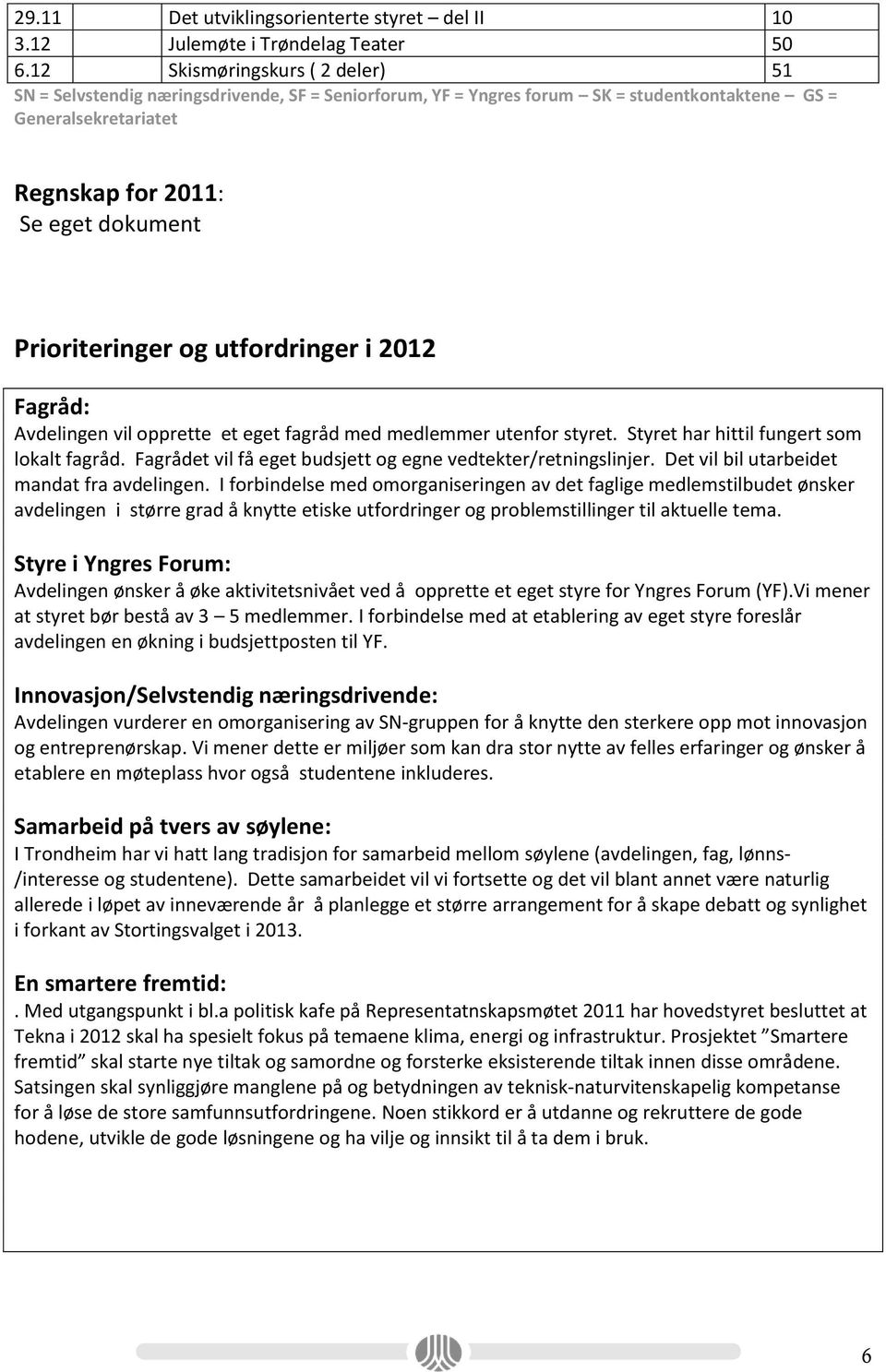 Prioriteringer og utfordringer i 2012 Fagråd: Avdelingen vil opprette et eget fagråd med medlemmer utenfor styret. Styret har hittil fungert som lokalt fagråd.